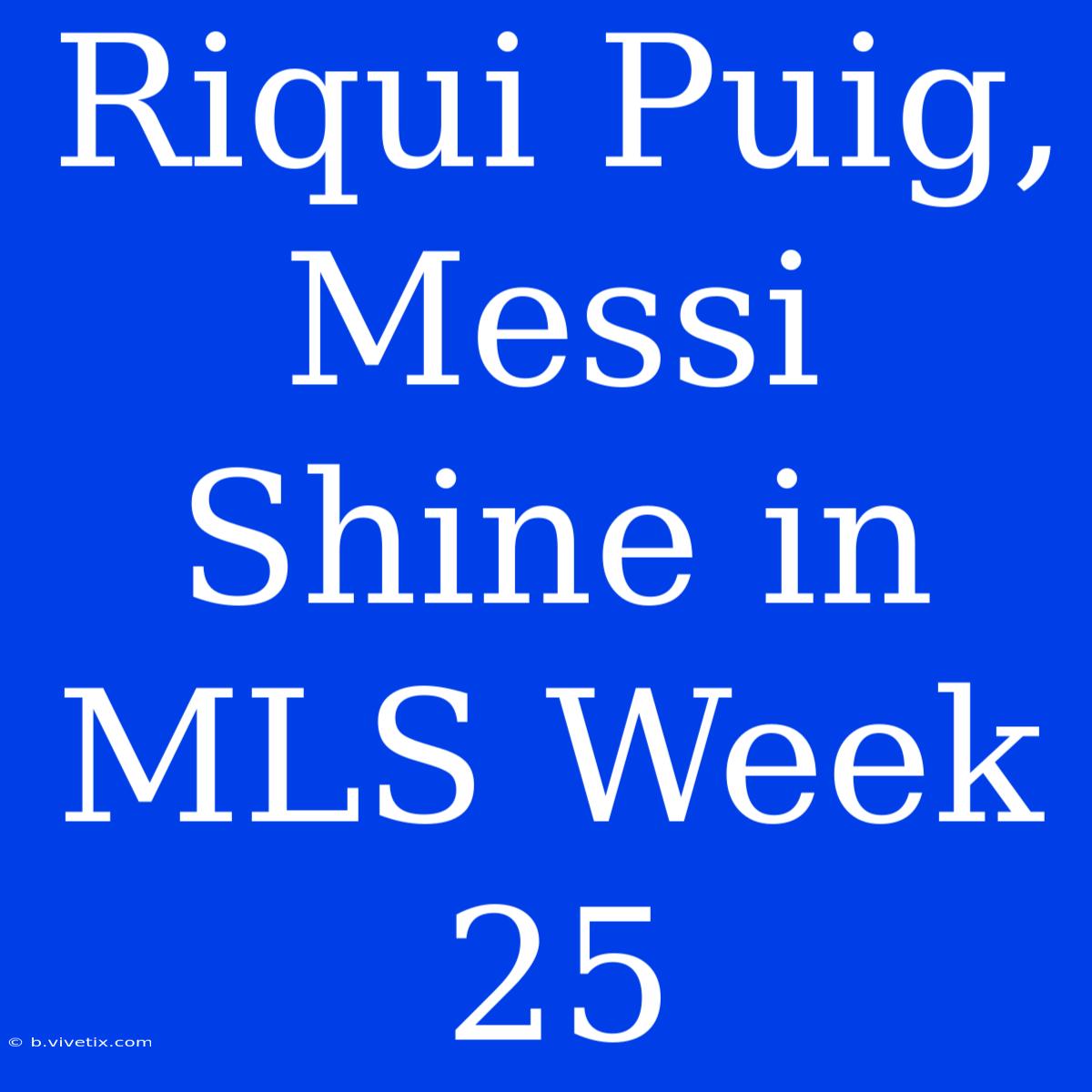 Riqui Puig, Messi Shine In MLS Week 25