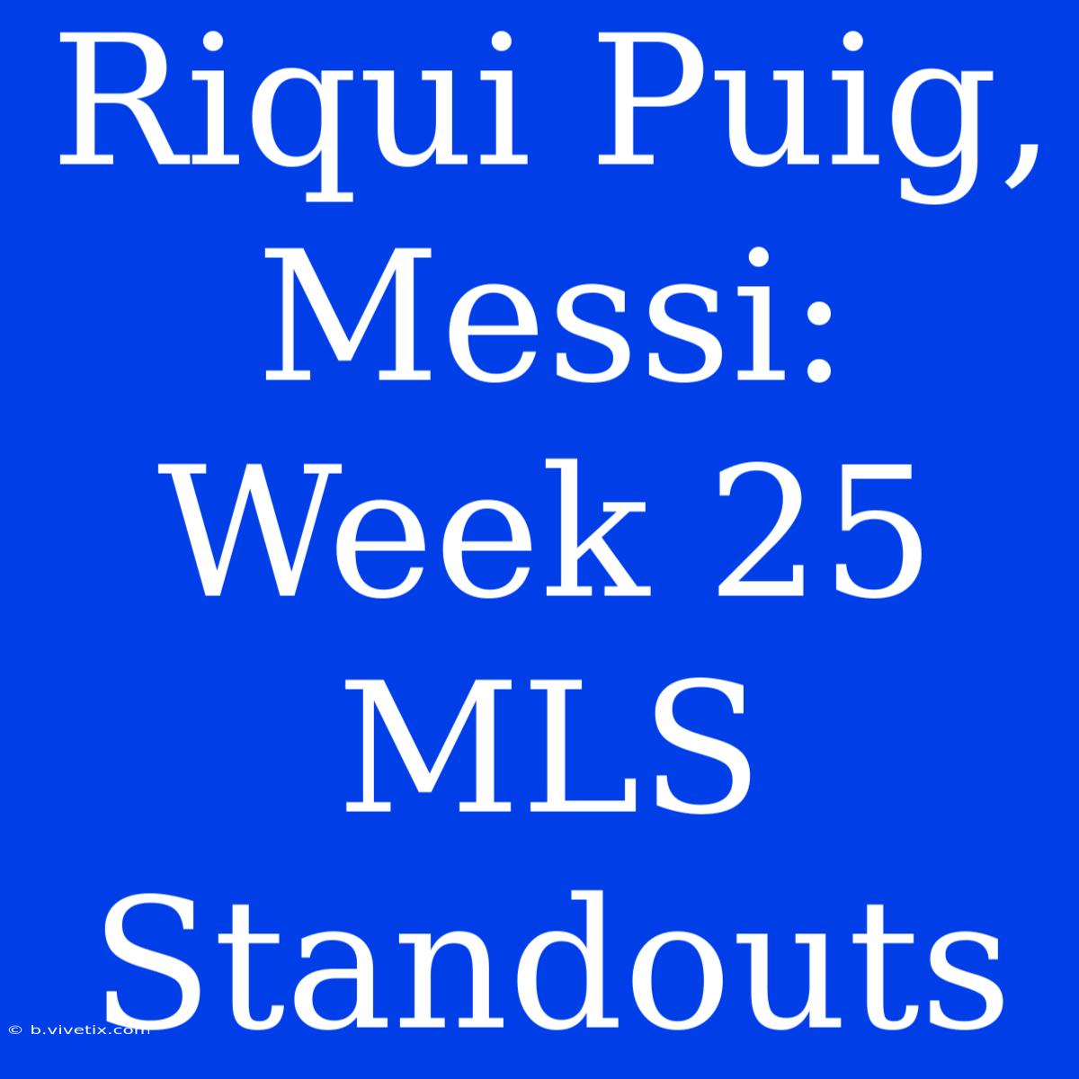 Riqui Puig, Messi: Week 25 MLS Standouts