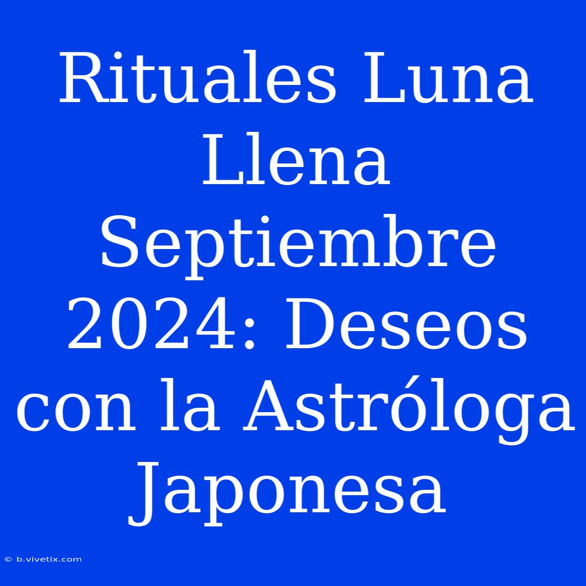 Rituales Luna Llena Septiembre 2024: Deseos Con La Astróloga Japonesa