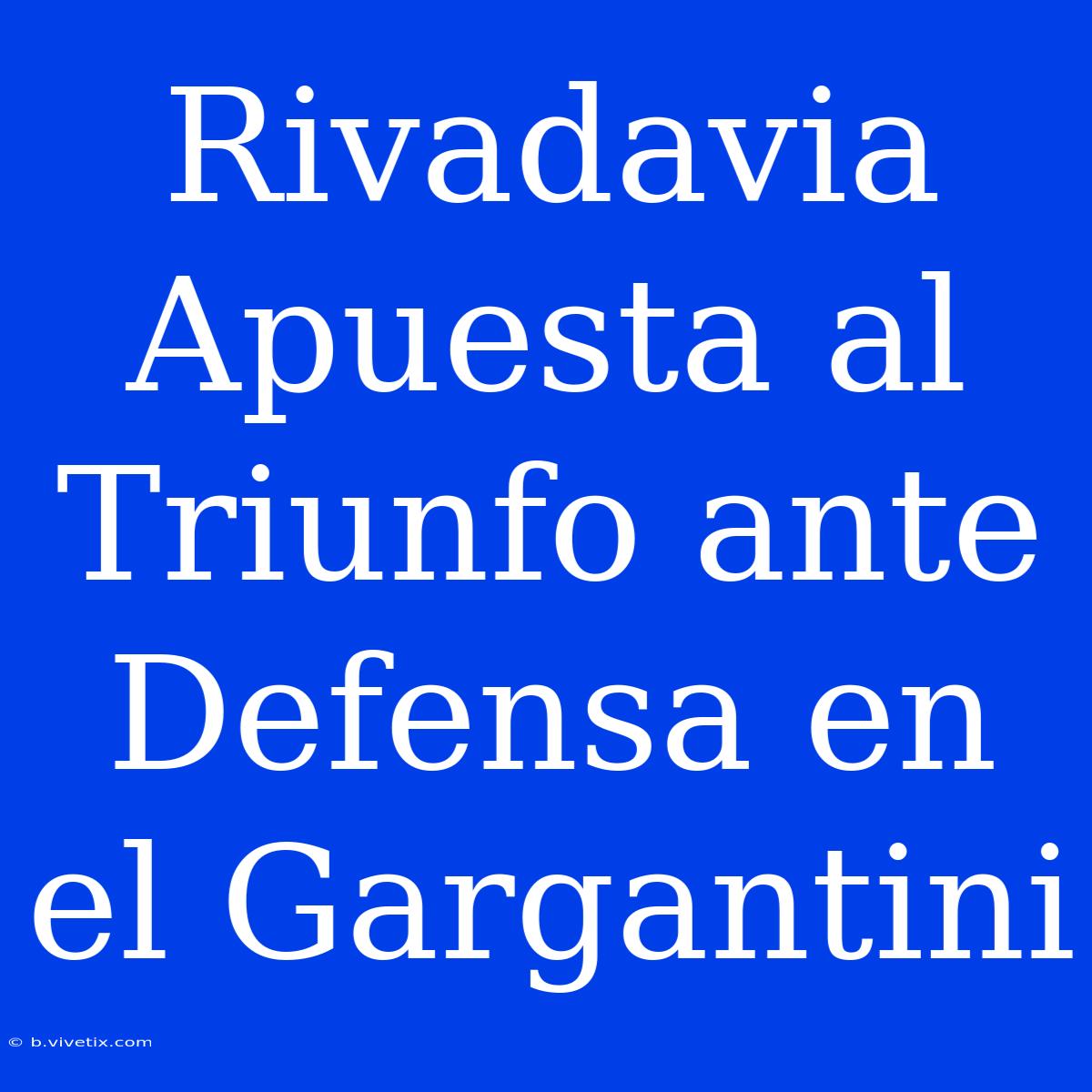 Rivadavia Apuesta Al Triunfo Ante Defensa En El Gargantini