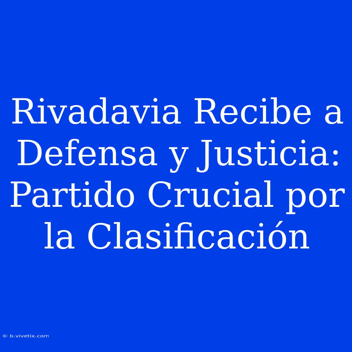 Rivadavia Recibe A Defensa Y Justicia: Partido Crucial Por La Clasificación