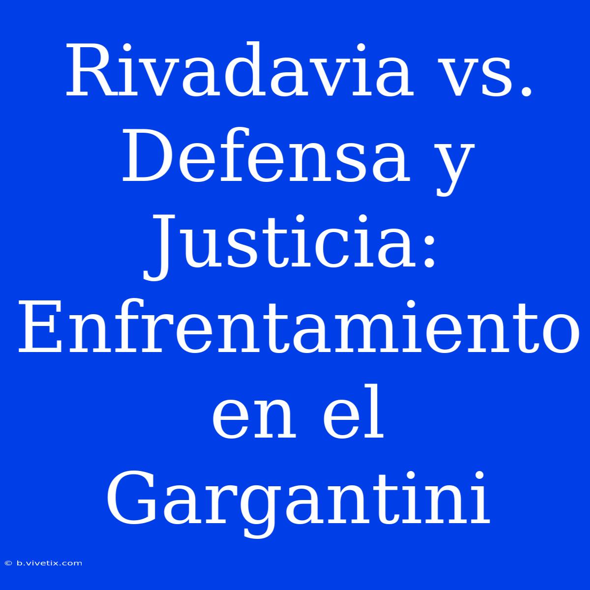 Rivadavia Vs. Defensa Y Justicia:  Enfrentamiento En El Gargantini 