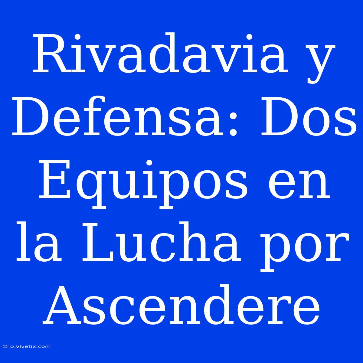 Rivadavia Y Defensa: Dos Equipos En La Lucha Por Ascendere