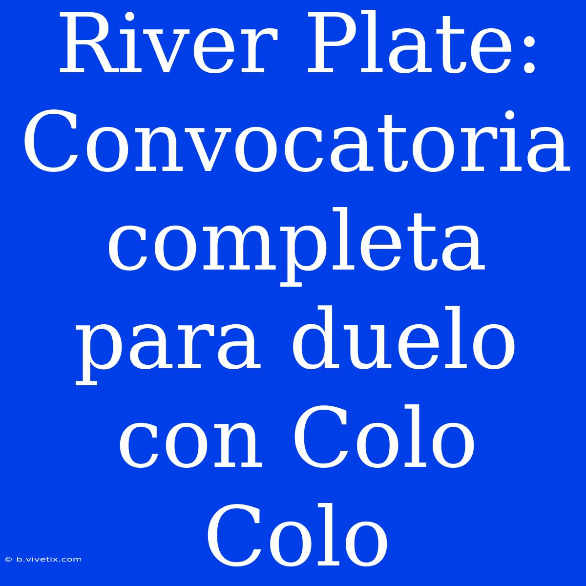 River Plate: Convocatoria Completa Para Duelo Con Colo Colo