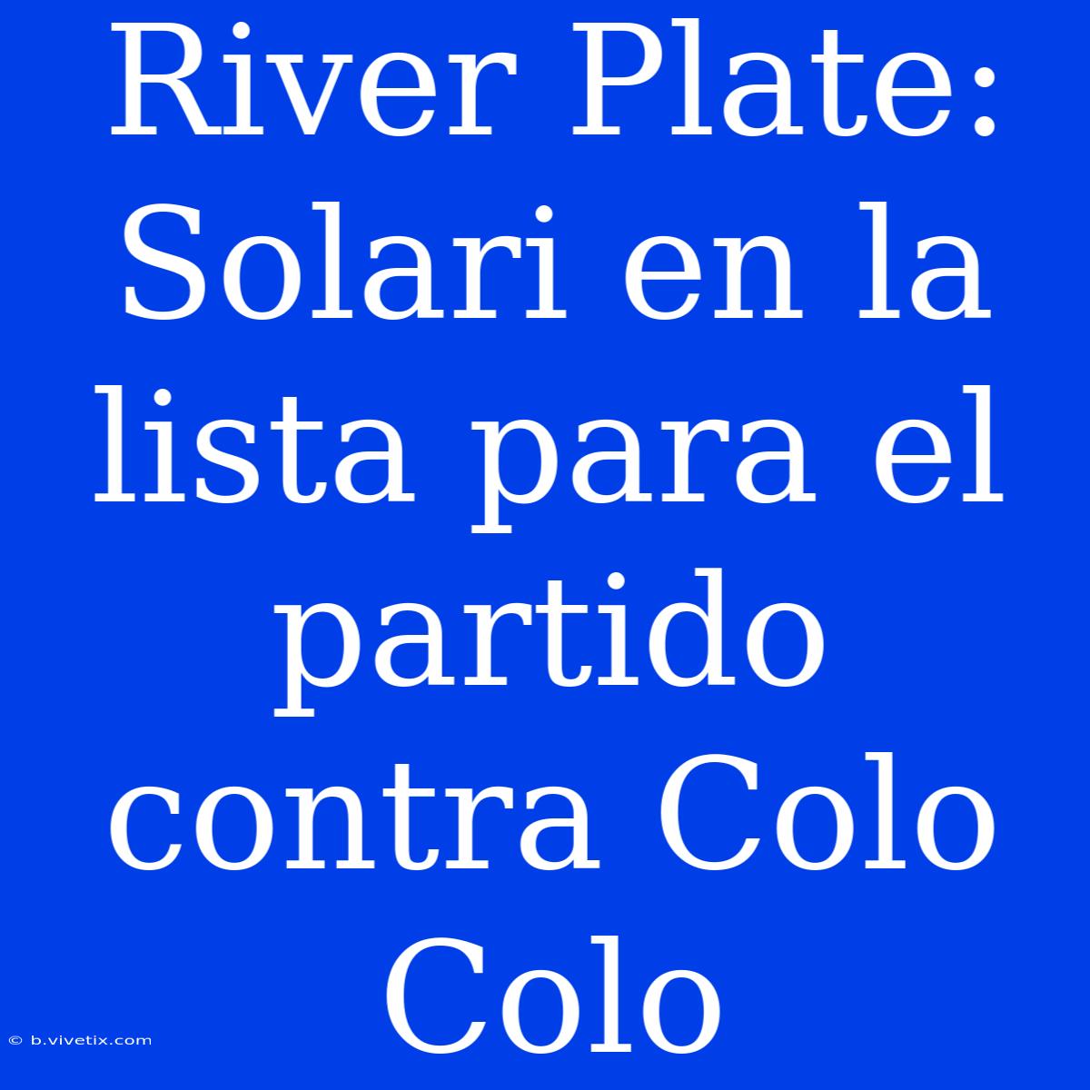 River Plate: Solari En La Lista Para El Partido Contra Colo Colo