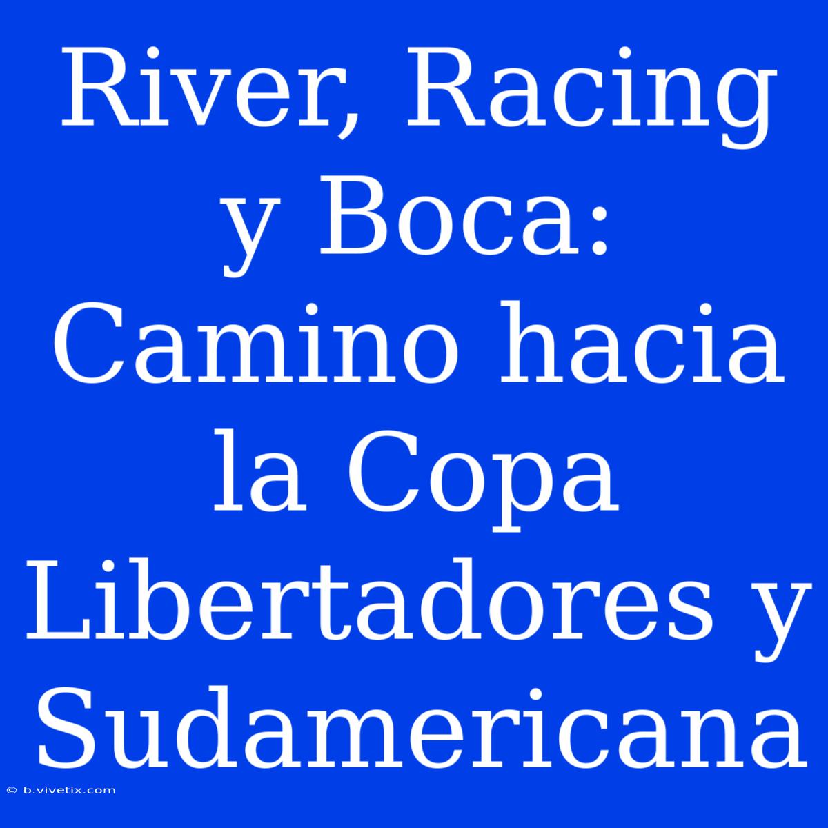 River, Racing Y Boca: Camino Hacia La Copa Libertadores Y Sudamericana