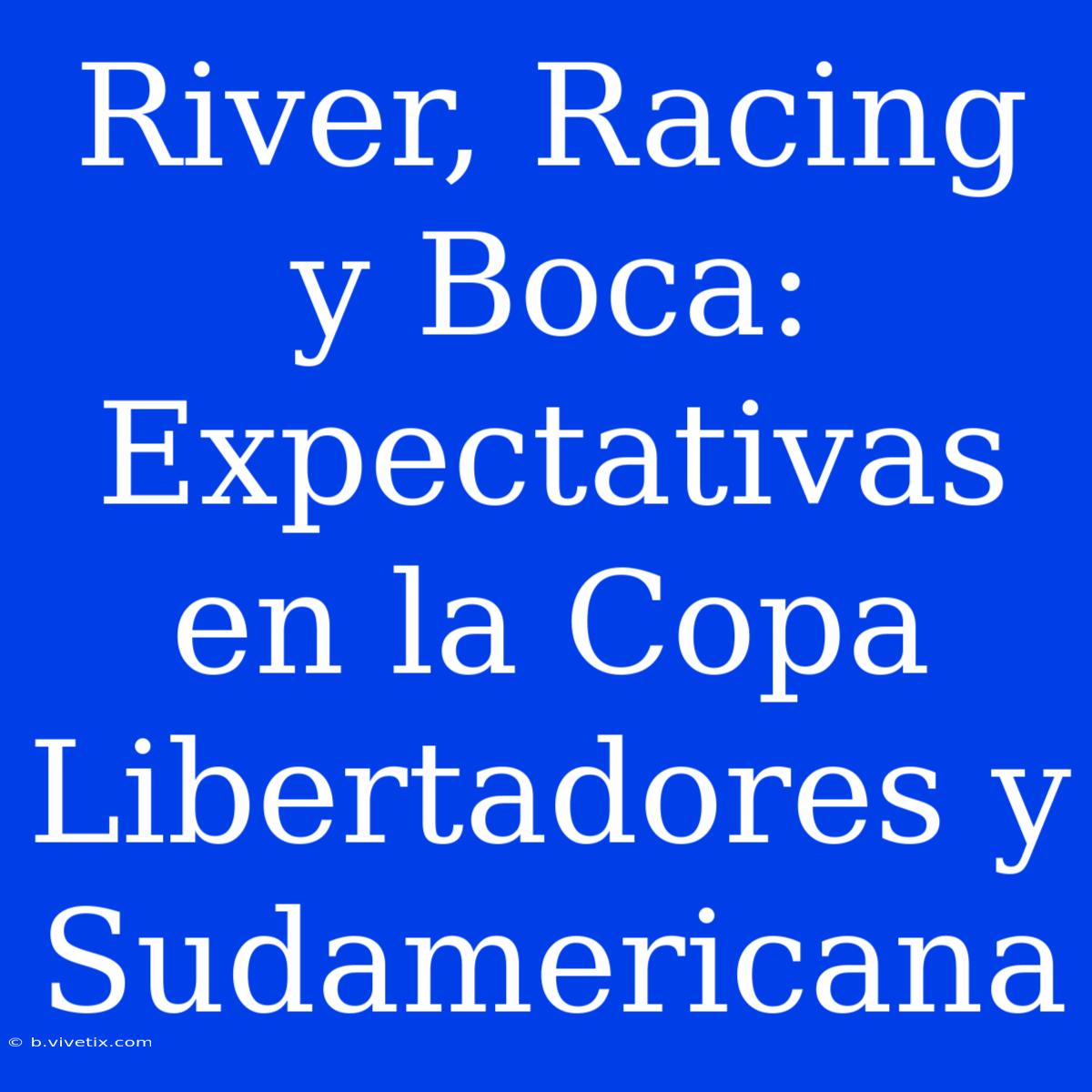 River, Racing Y Boca: Expectativas En La Copa Libertadores Y Sudamericana 