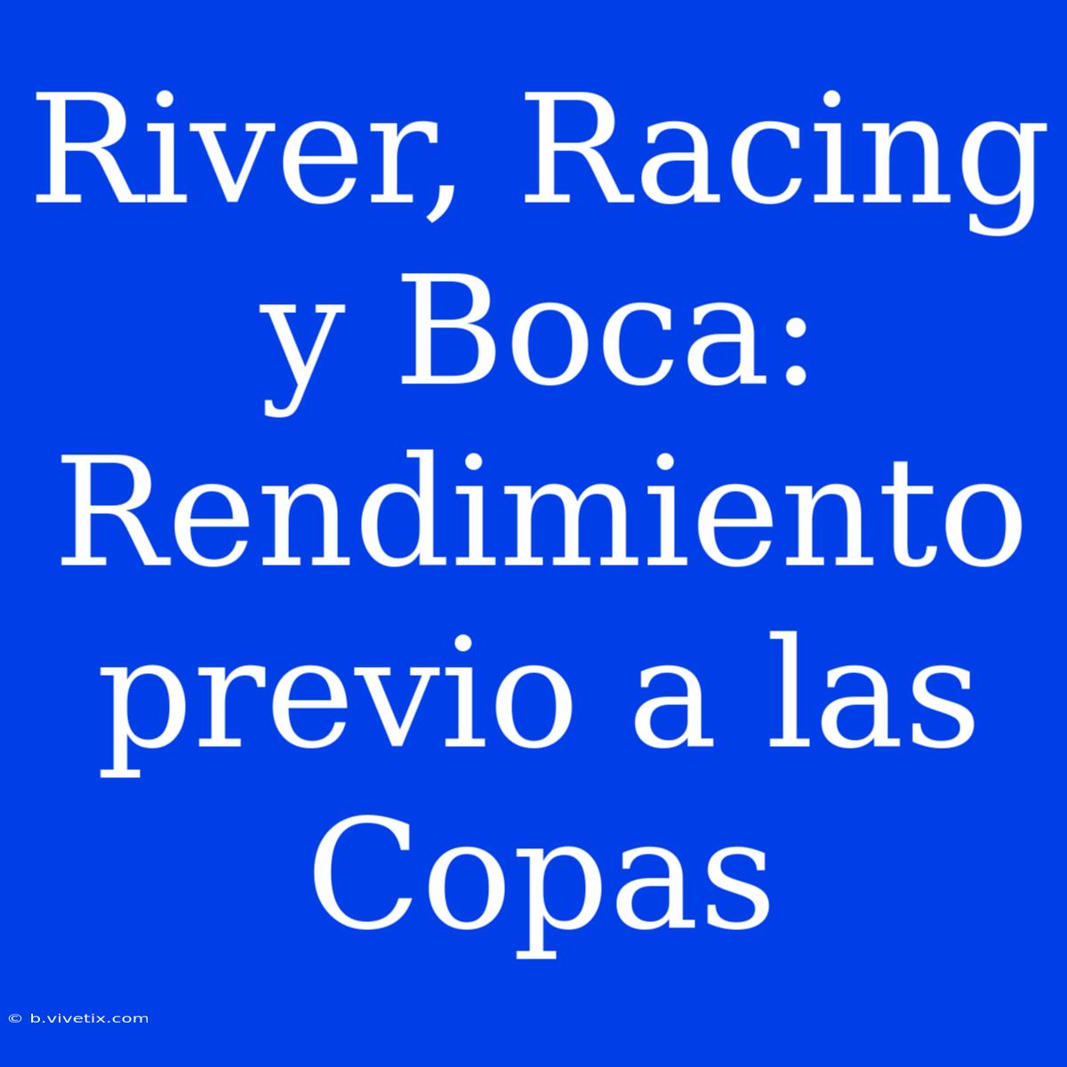 River, Racing Y Boca: Rendimiento Previo A Las Copas