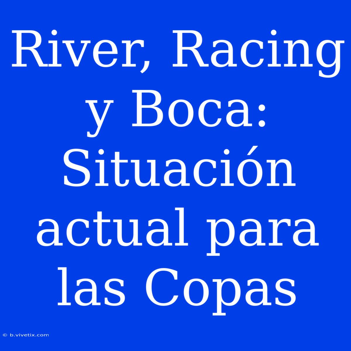 River, Racing Y Boca: Situación Actual Para Las Copas