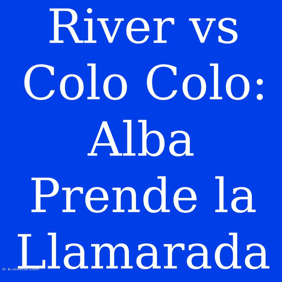 River Vs Colo Colo: Alba Prende La Llamarada