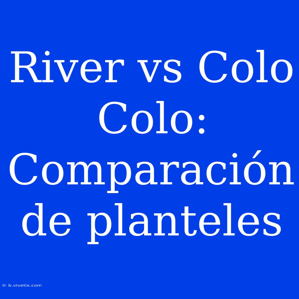 River Vs Colo Colo: Comparación De Planteles