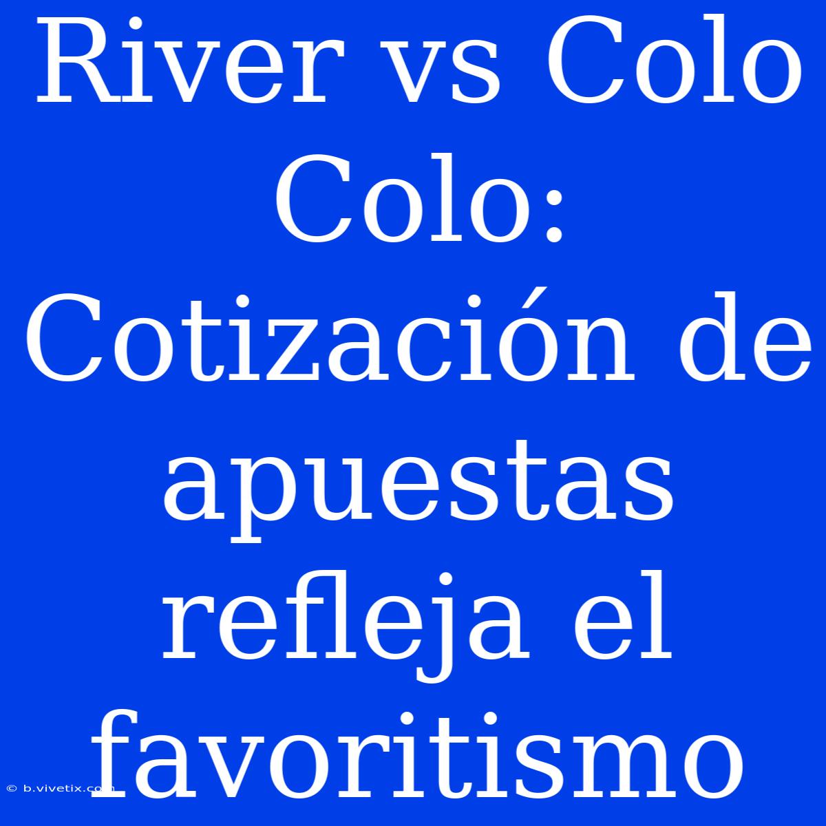 River Vs Colo Colo: Cotización De Apuestas Refleja El Favoritismo