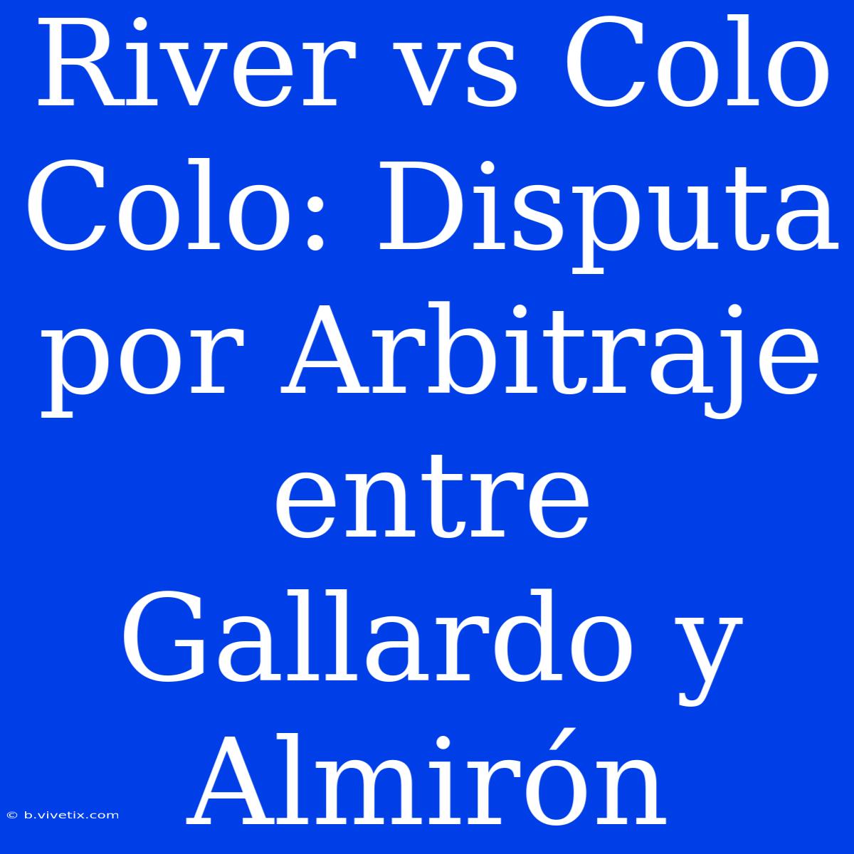 River Vs Colo Colo: Disputa Por Arbitraje Entre Gallardo Y Almirón 