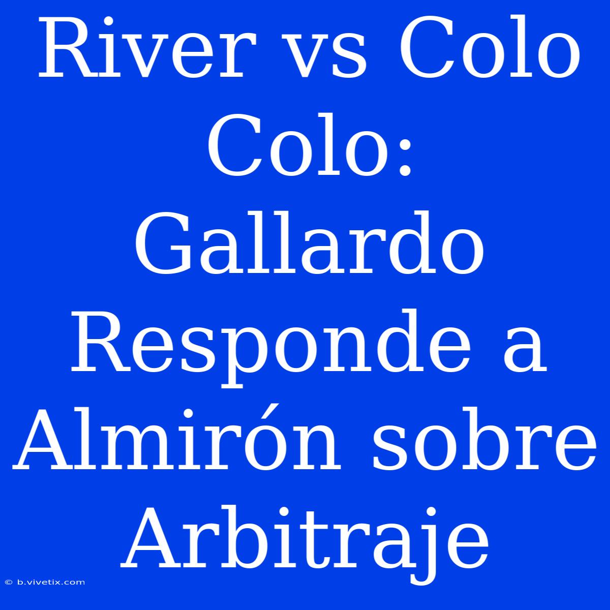 River Vs Colo Colo: Gallardo Responde A Almirón Sobre Arbitraje