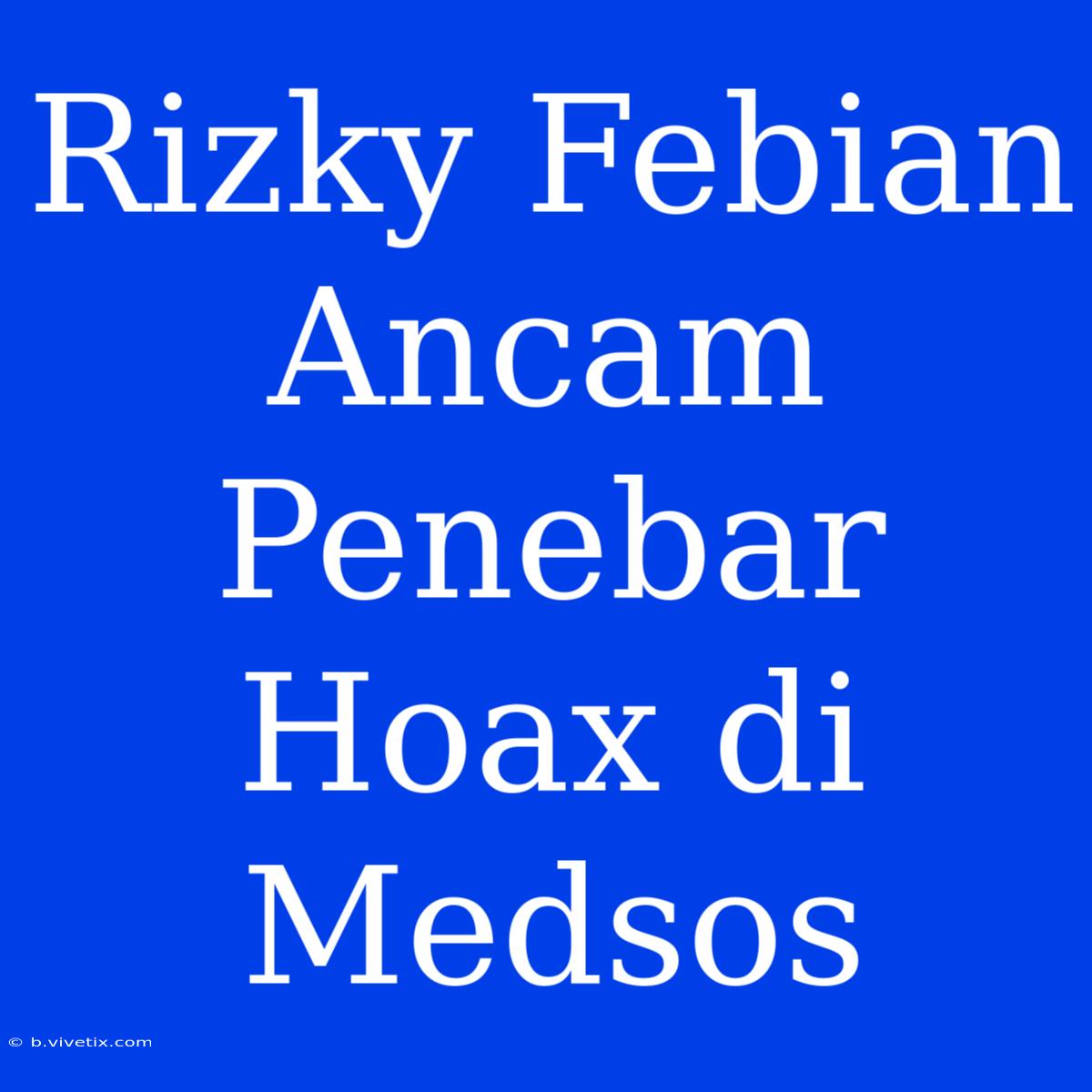 Rizky Febian Ancam Penebar Hoax Di Medsos