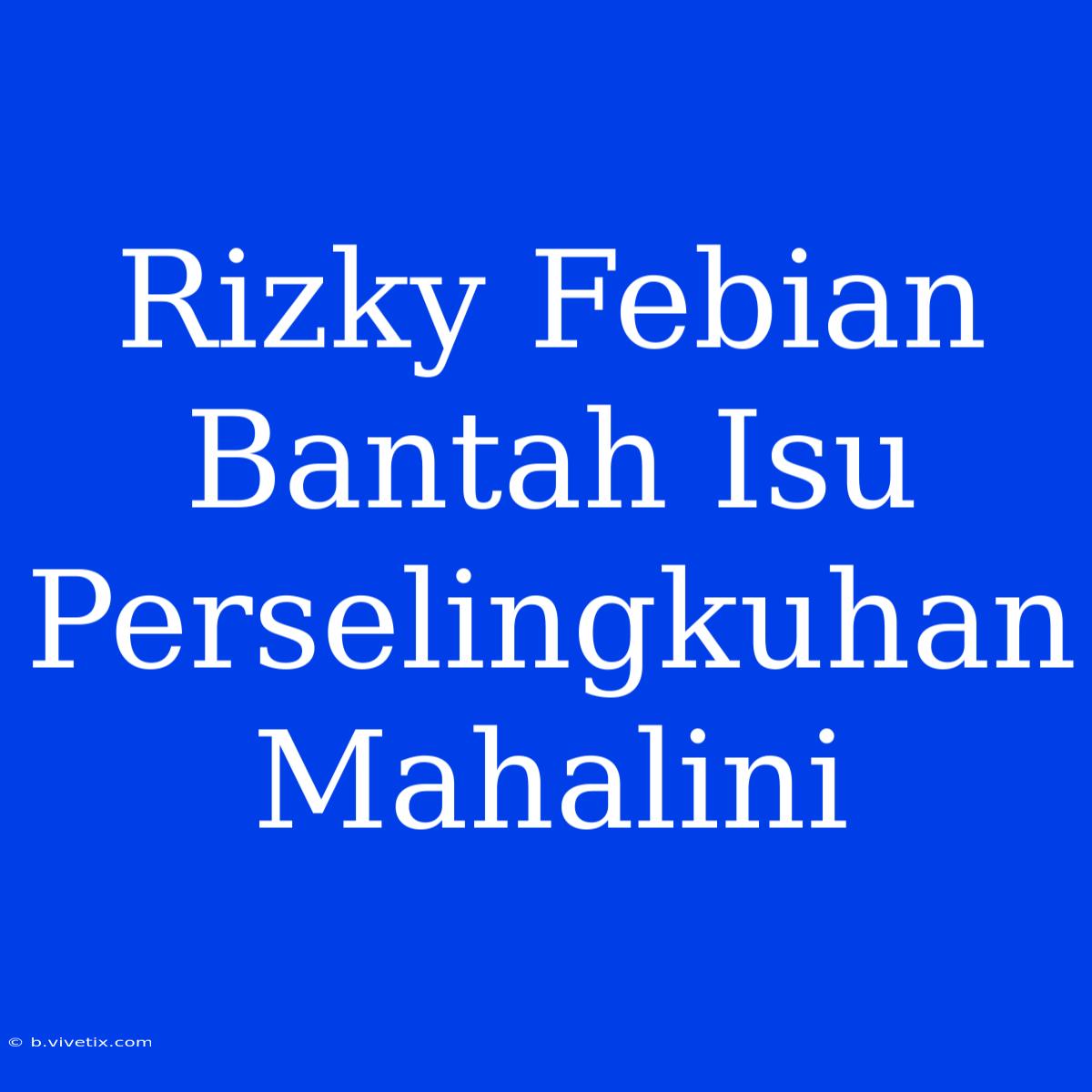 Rizky Febian Bantah Isu Perselingkuhan Mahalini