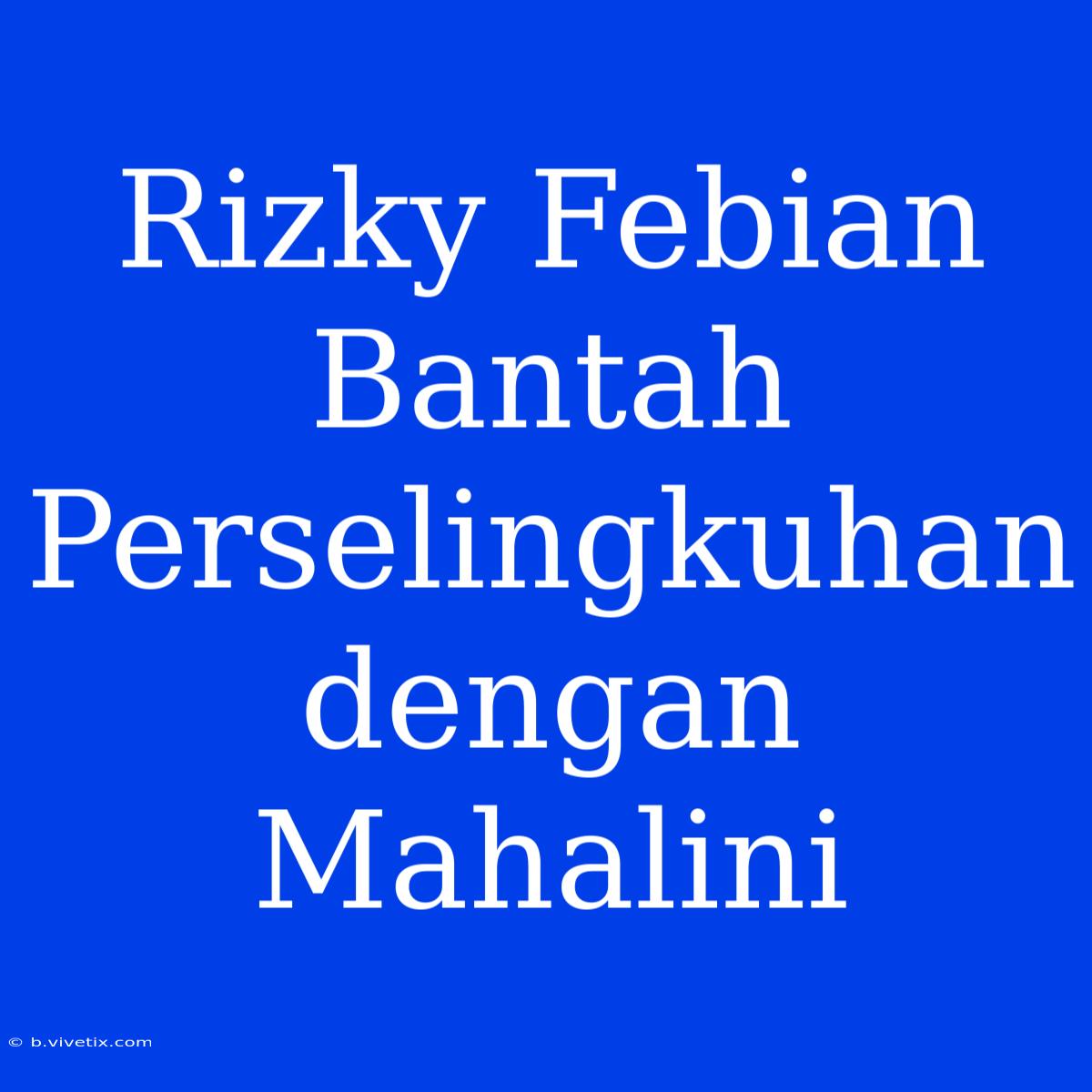 Rizky Febian Bantah Perselingkuhan Dengan Mahalini 