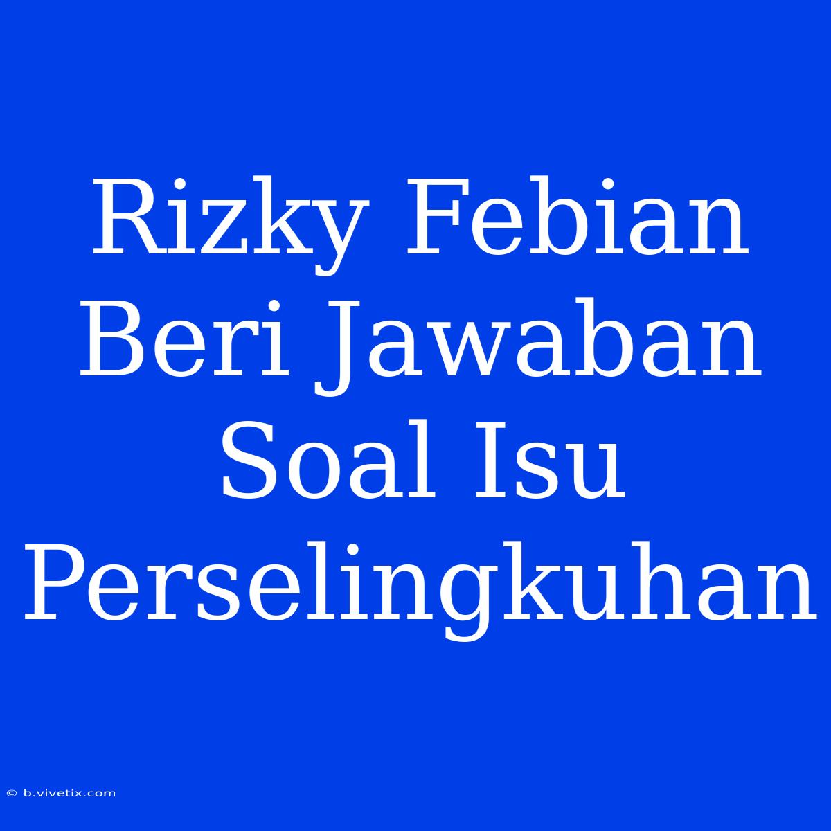 Rizky Febian Beri Jawaban Soal Isu Perselingkuhan