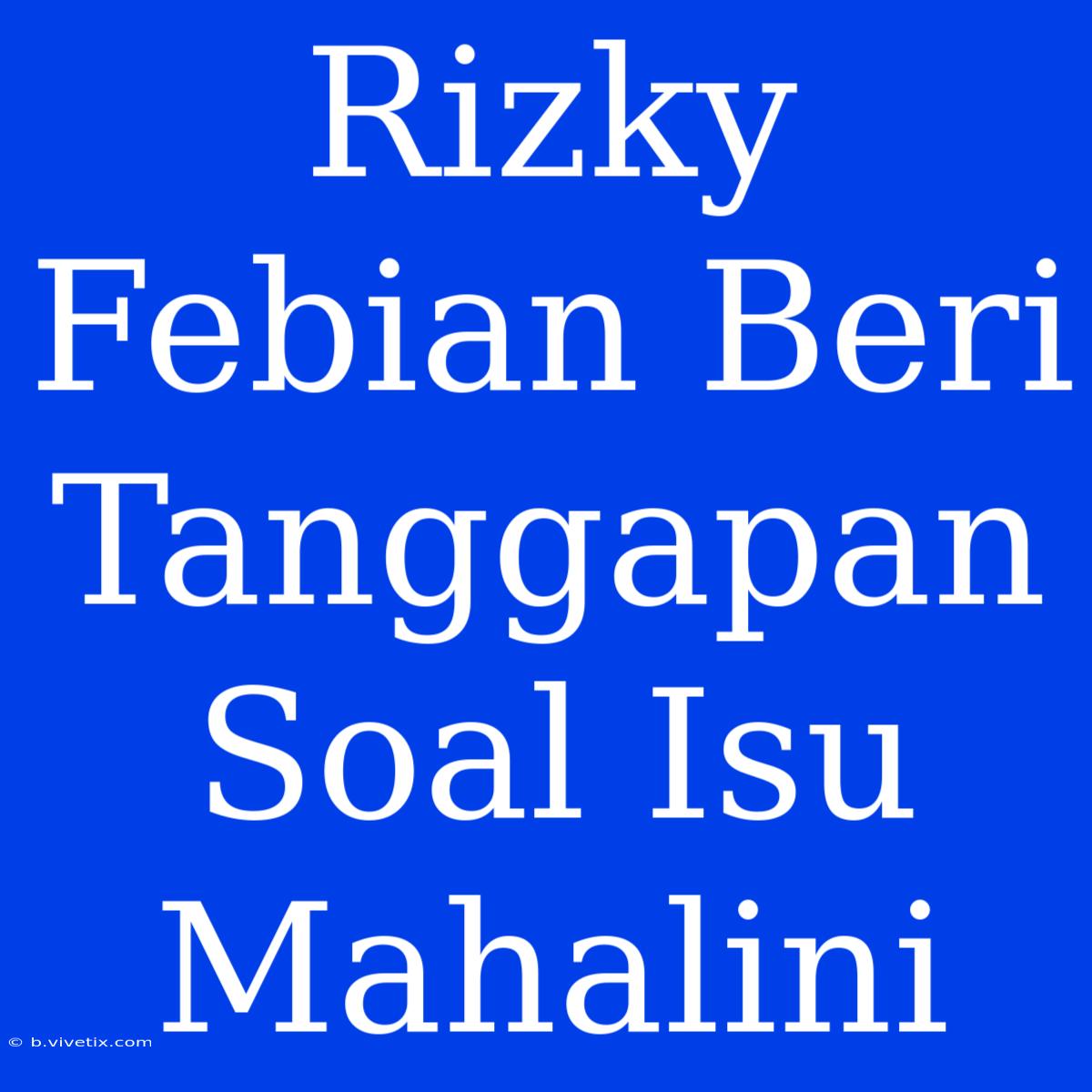 Rizky Febian Beri Tanggapan Soal Isu Mahalini