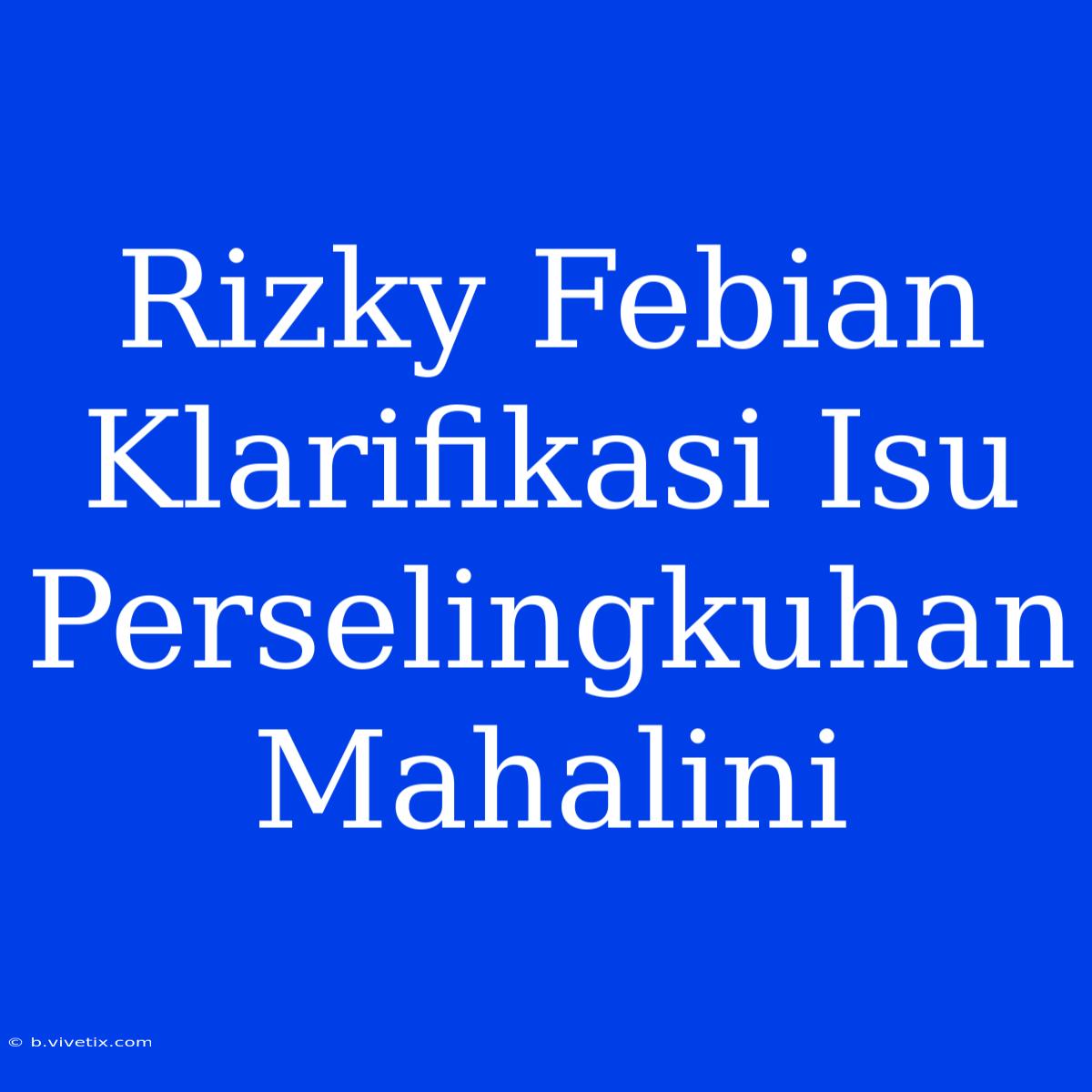 Rizky Febian Klarifikasi Isu Perselingkuhan Mahalini