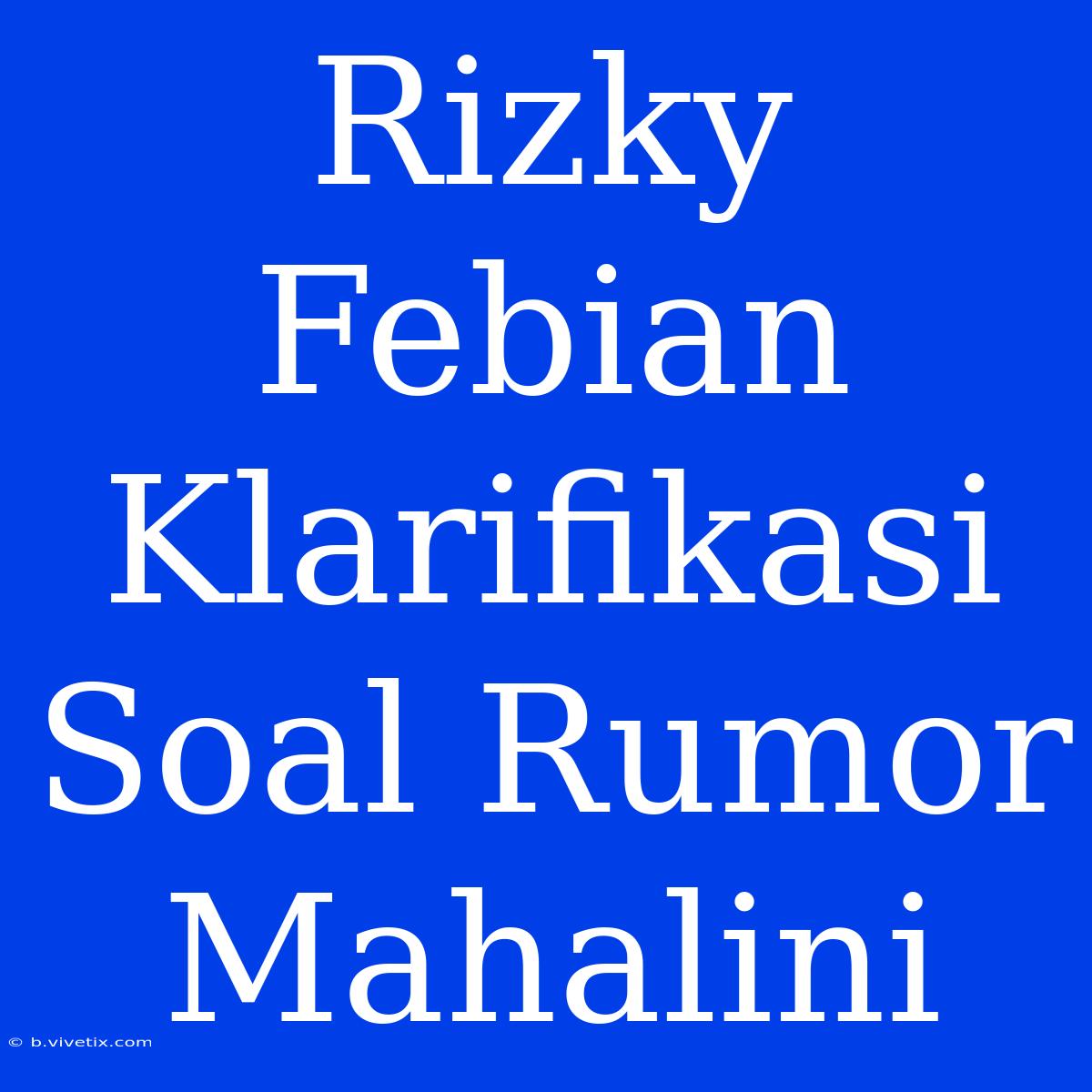 Rizky Febian Klarifikasi Soal Rumor Mahalini