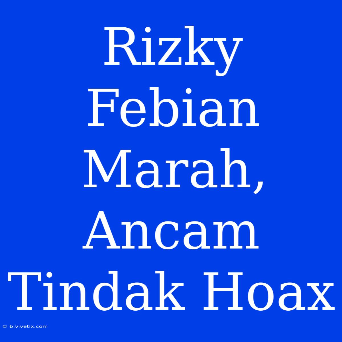 Rizky Febian Marah, Ancam Tindak Hoax