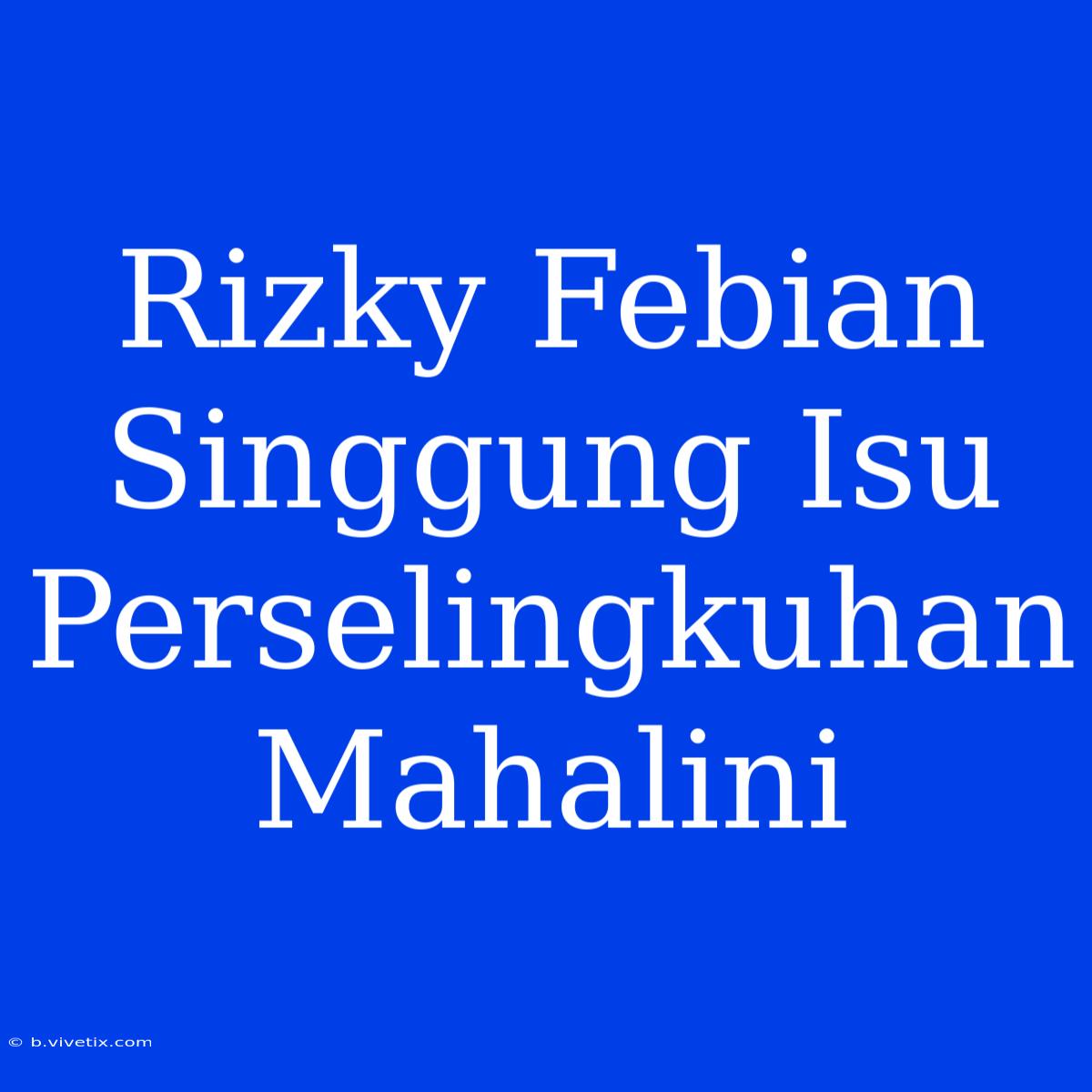 Rizky Febian Singgung Isu Perselingkuhan Mahalini