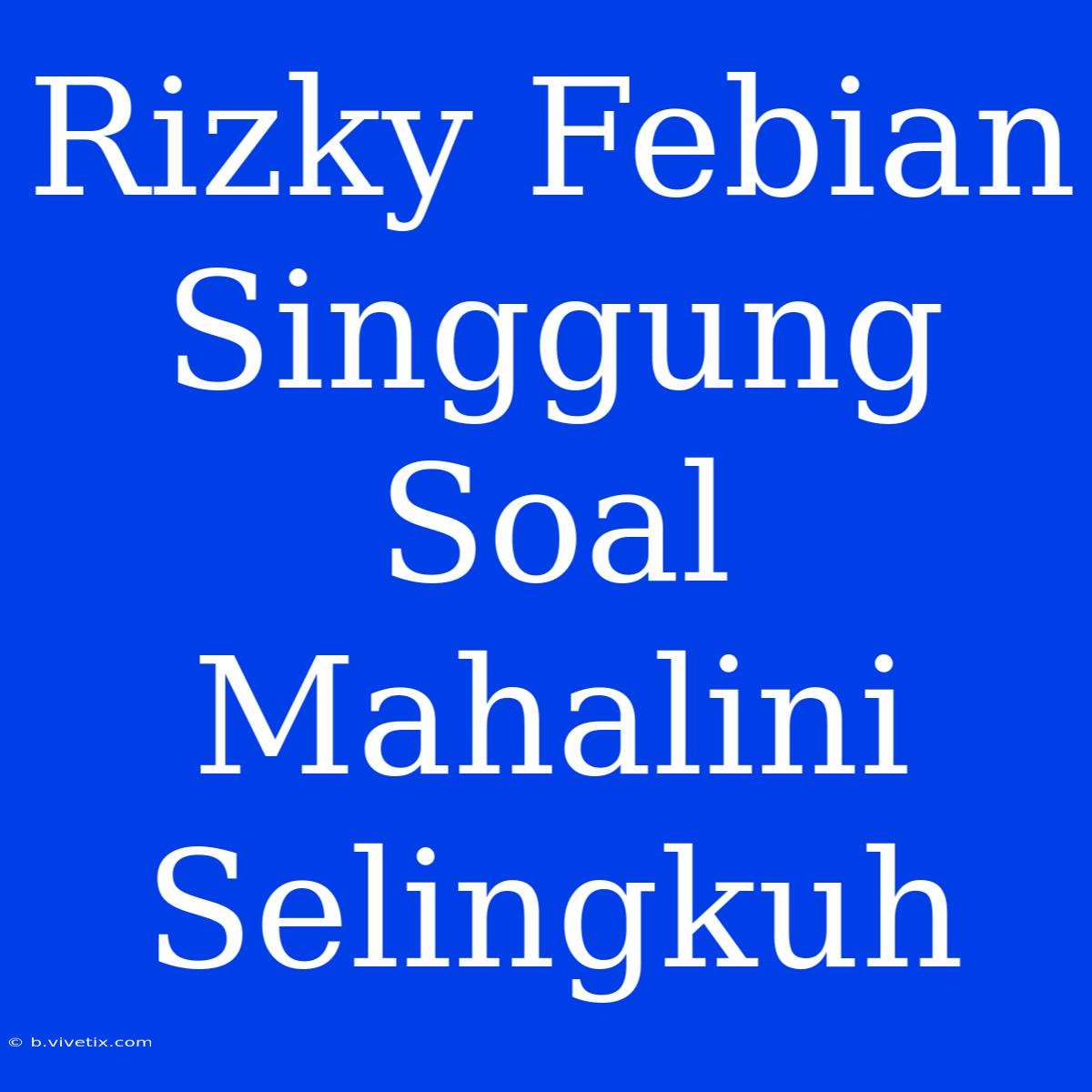 Rizky Febian Singgung Soal Mahalini Selingkuh