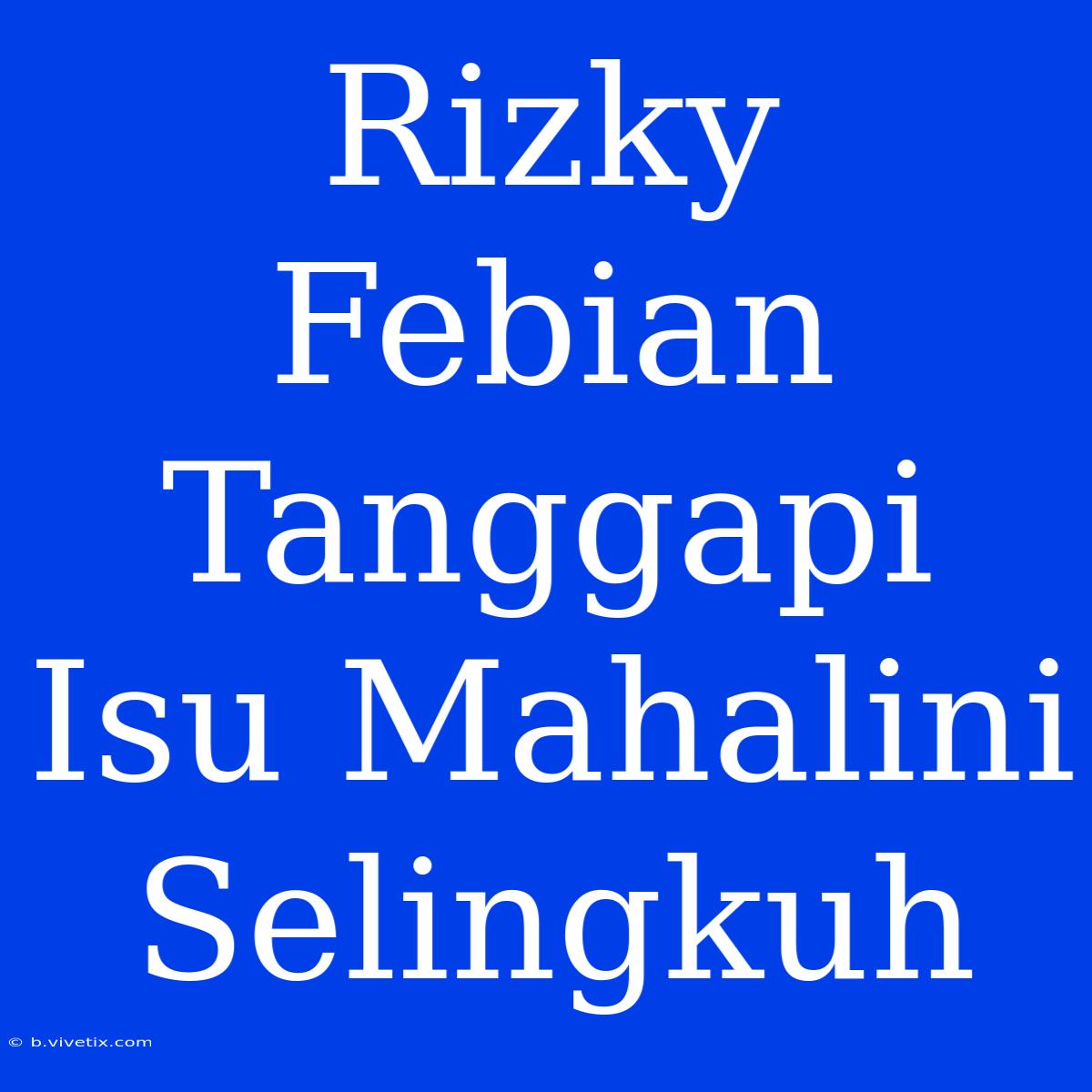 Rizky Febian Tanggapi Isu Mahalini Selingkuh