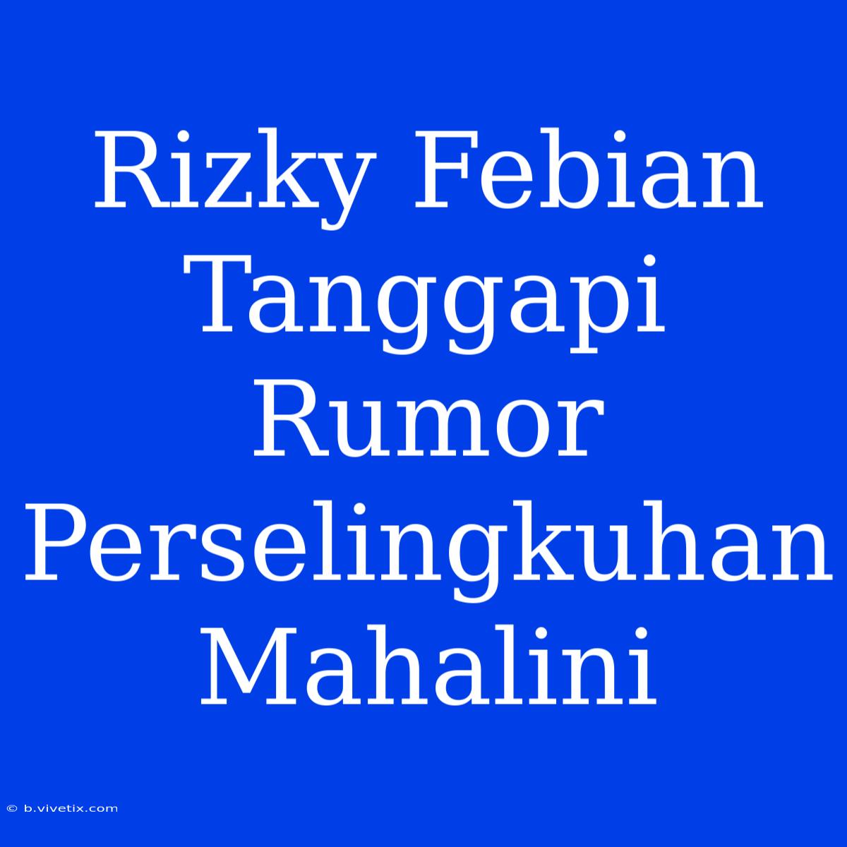 Rizky Febian Tanggapi Rumor Perselingkuhan Mahalini