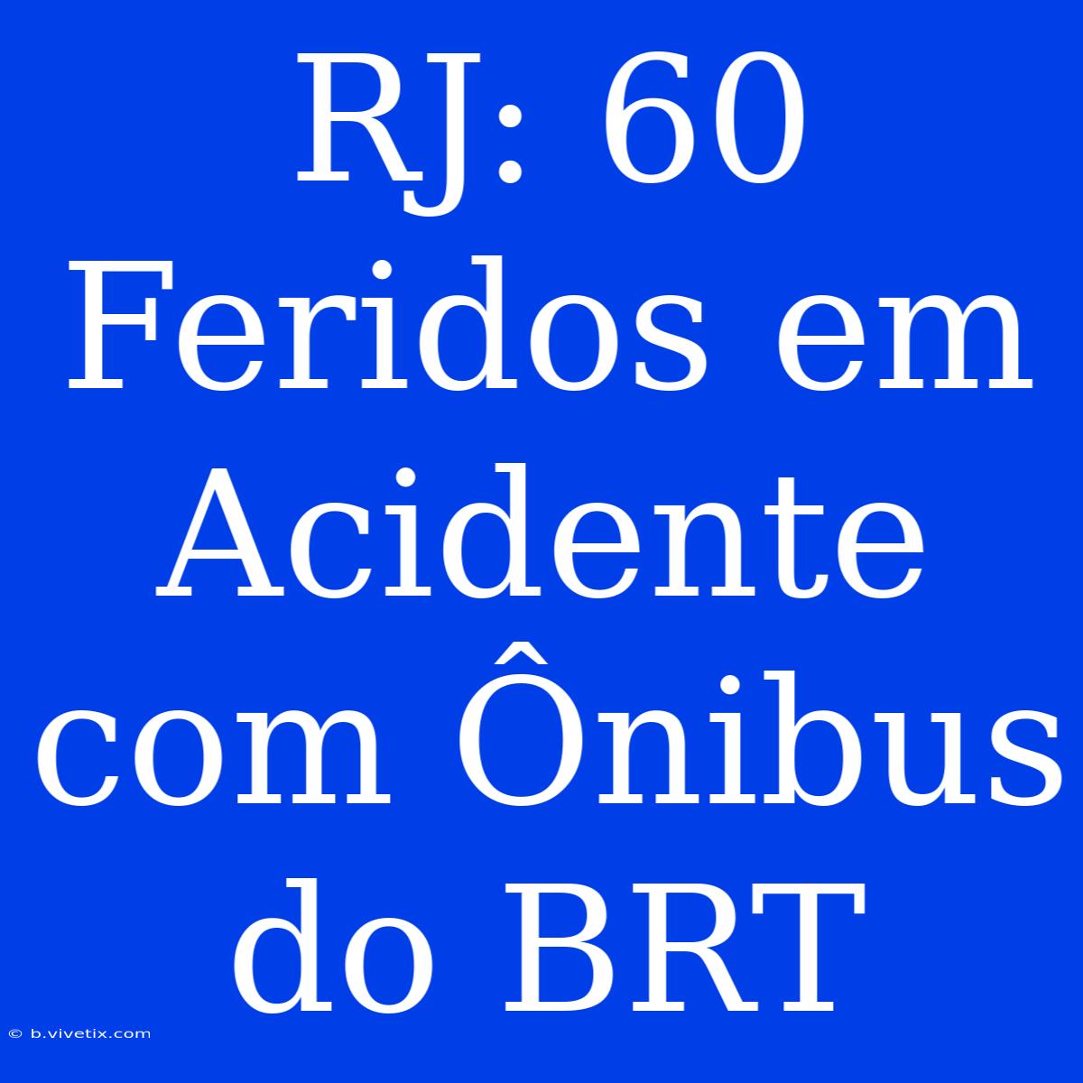 RJ: 60 Feridos Em Acidente Com Ônibus Do BRT