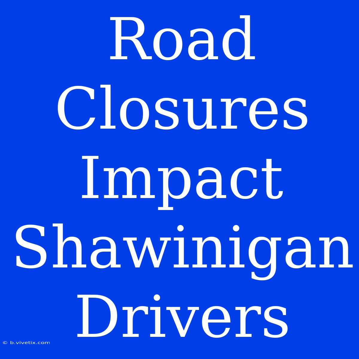 Road Closures Impact Shawinigan Drivers