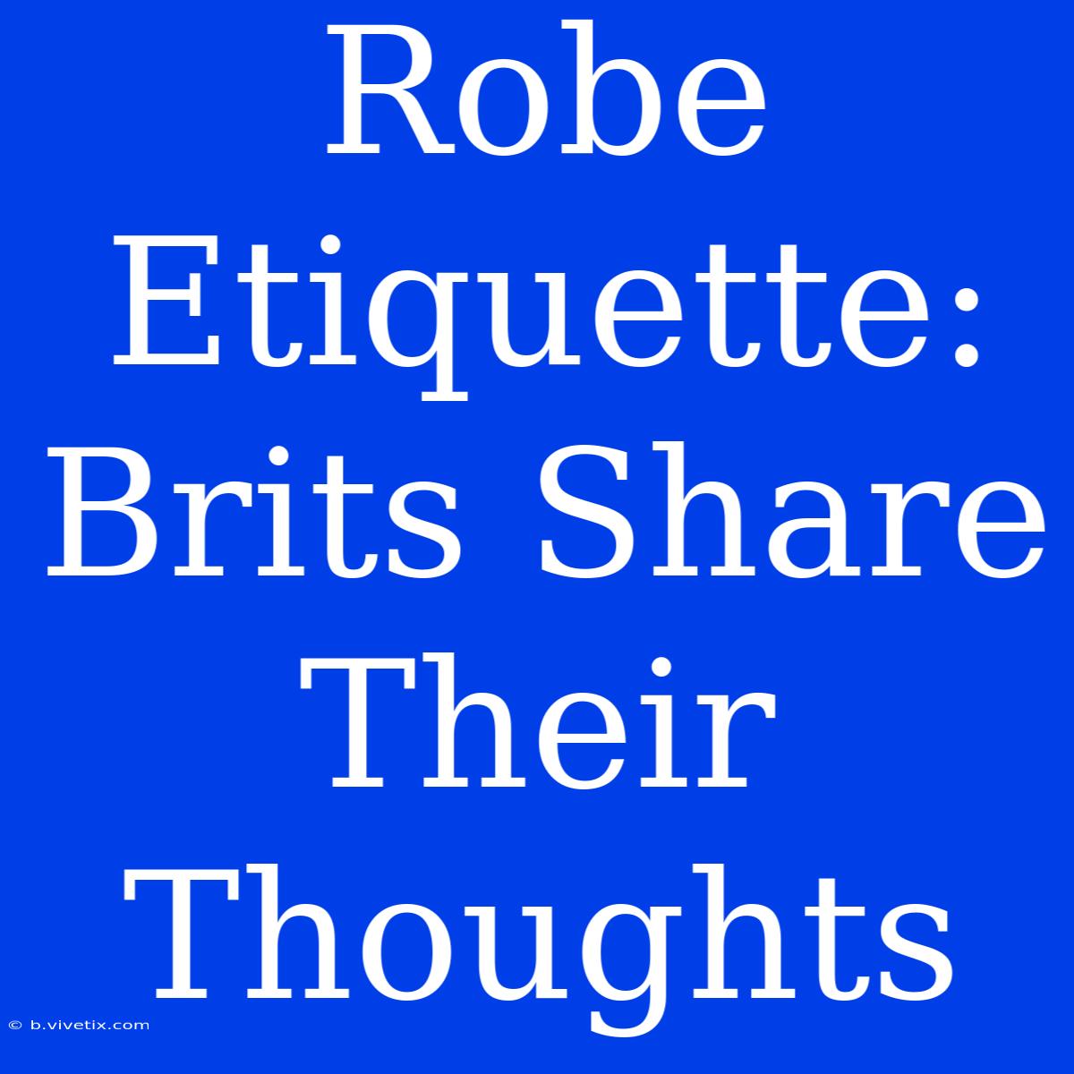 Robe Etiquette: Brits Share Their Thoughts