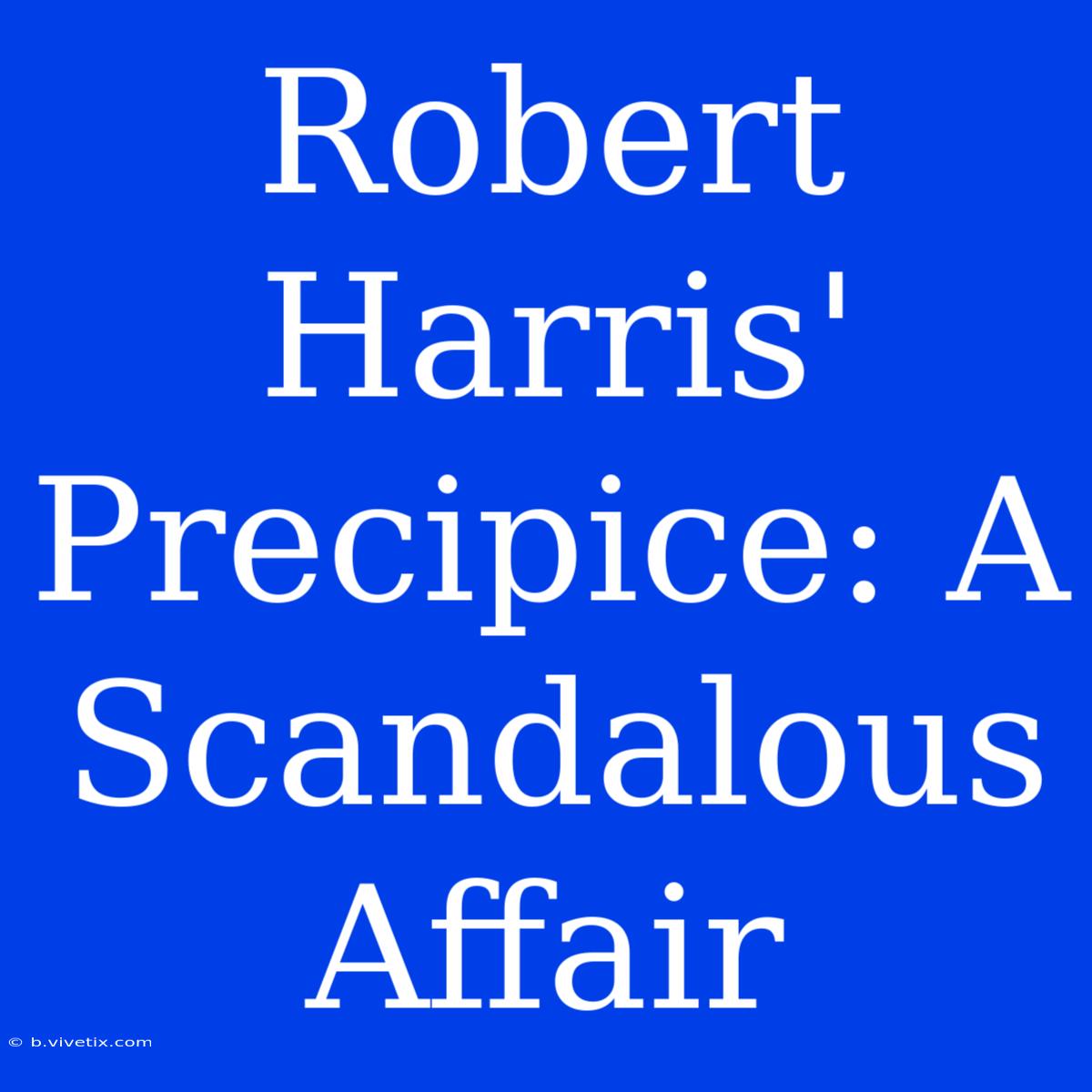 Robert Harris' Precipice: A Scandalous Affair