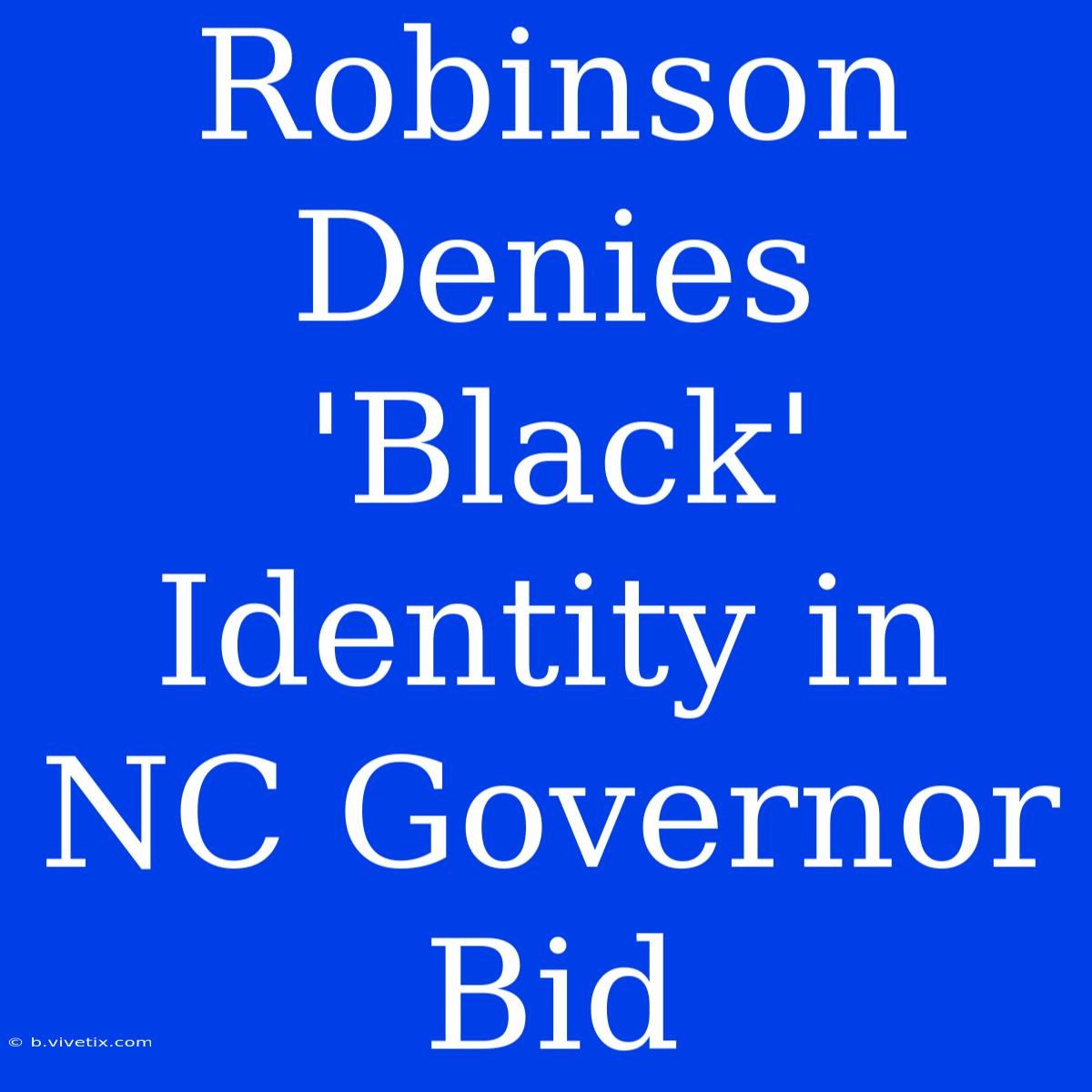 Robinson Denies 'Black' Identity In NC Governor Bid