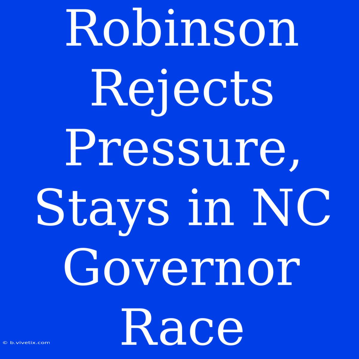 Robinson Rejects Pressure, Stays In NC Governor Race