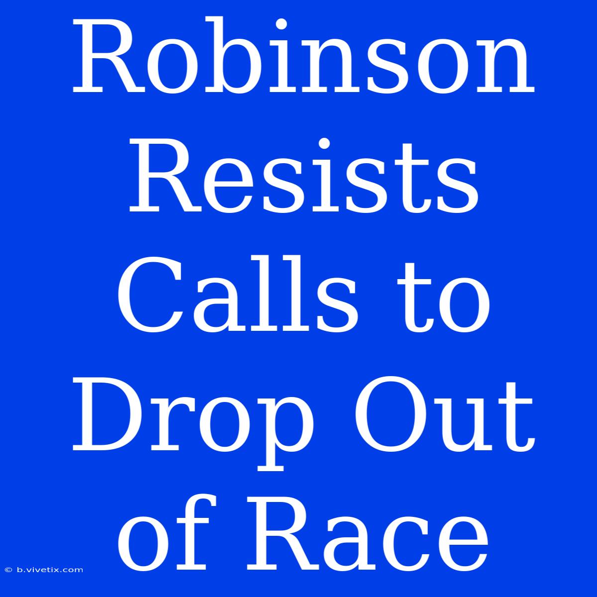 Robinson Resists Calls To Drop Out Of Race