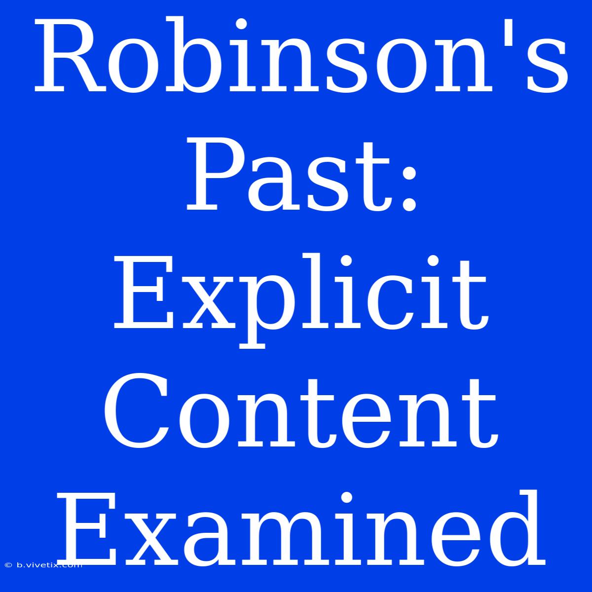 Robinson's Past: Explicit Content Examined