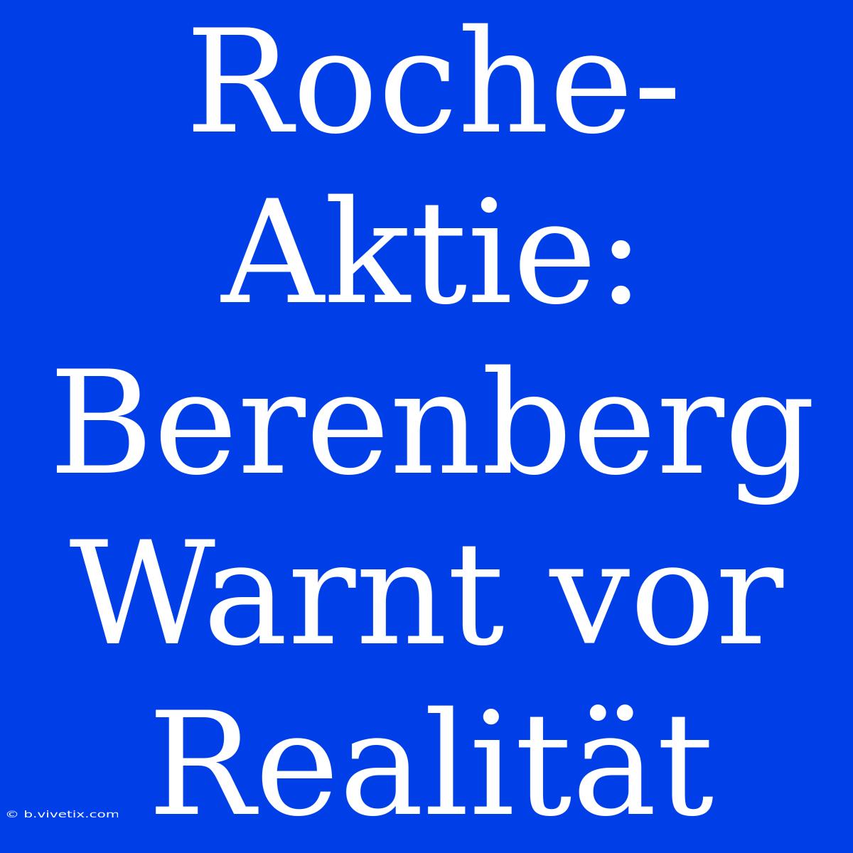 Roche-Aktie: Berenberg Warnt Vor Realität