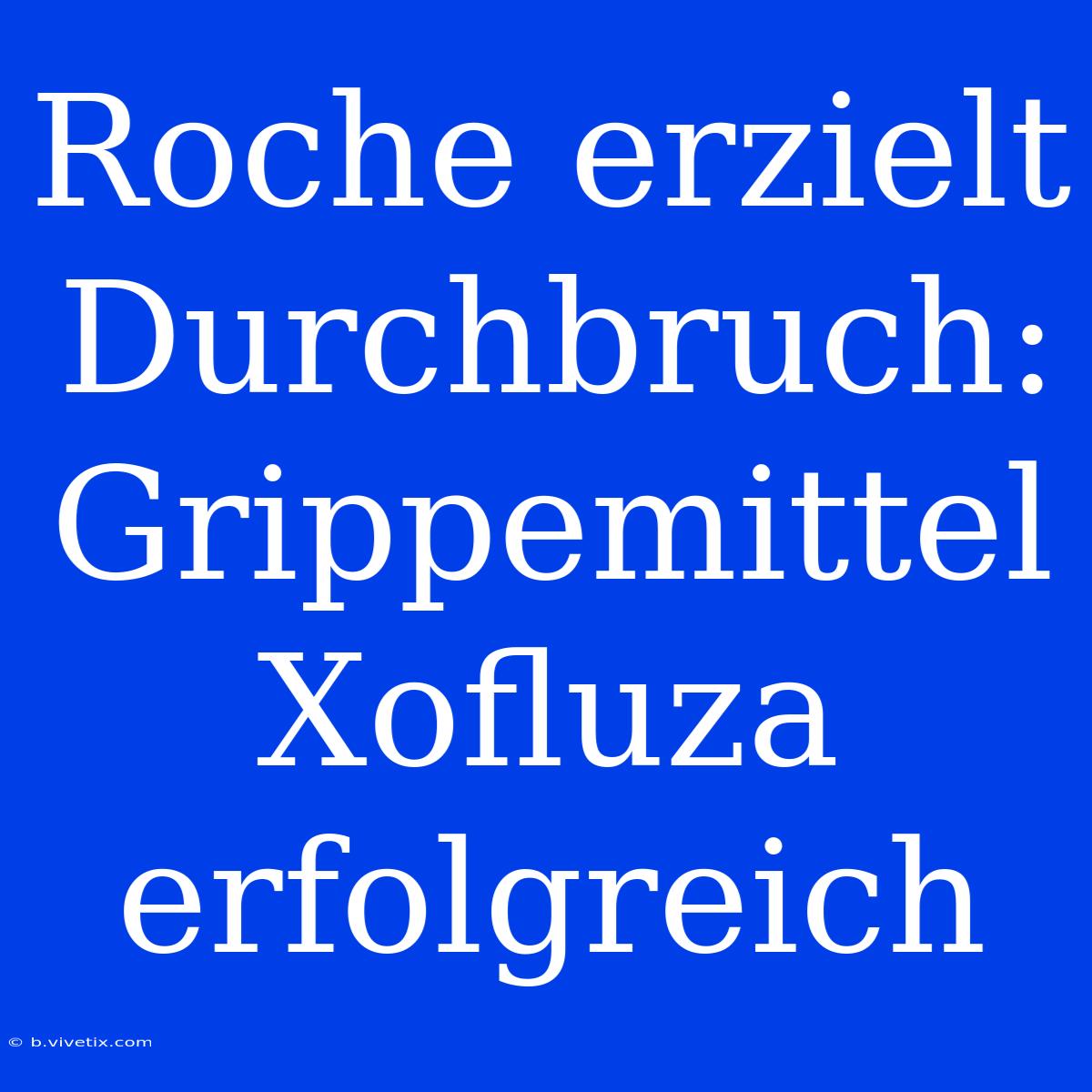 Roche Erzielt Durchbruch: Grippemittel Xofluza Erfolgreich 