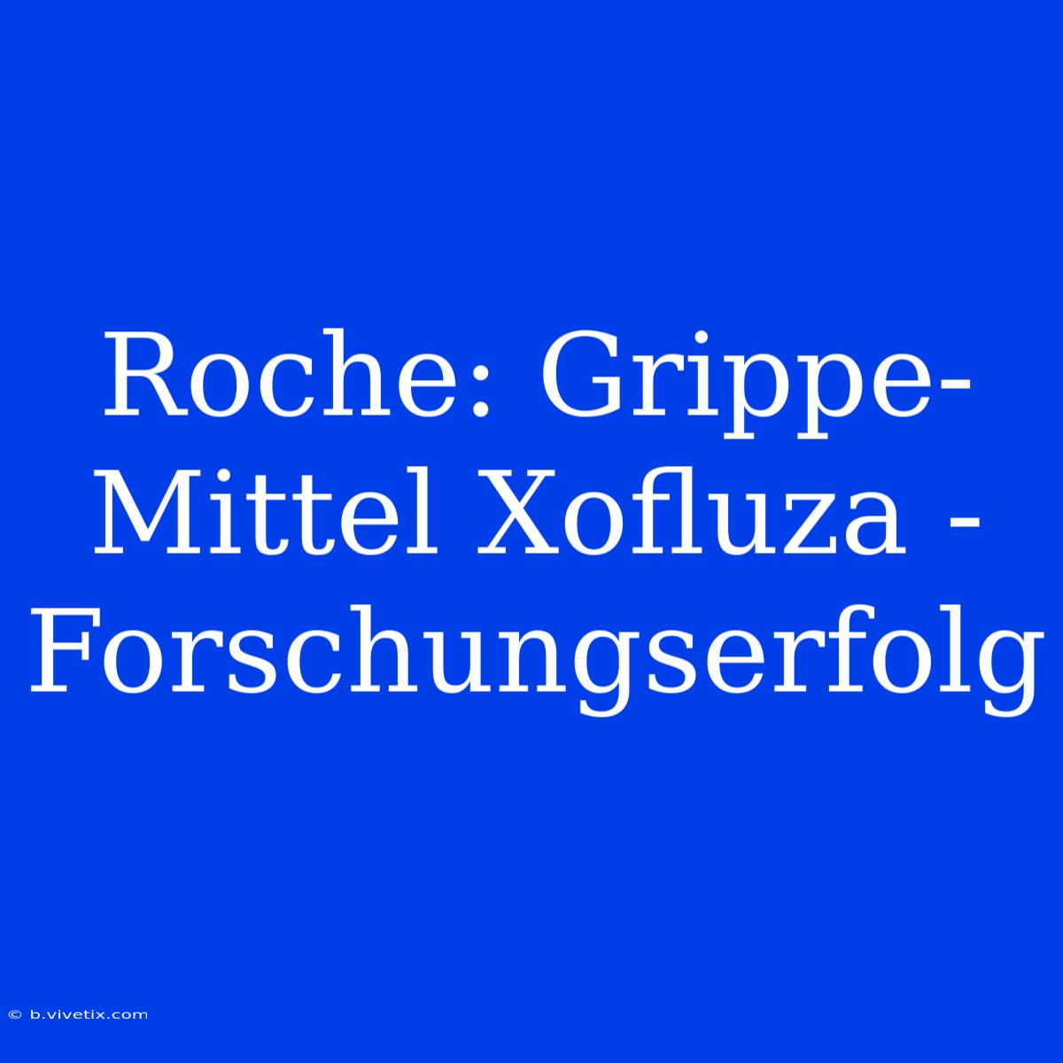 Roche: Grippe-Mittel Xofluza - Forschungserfolg