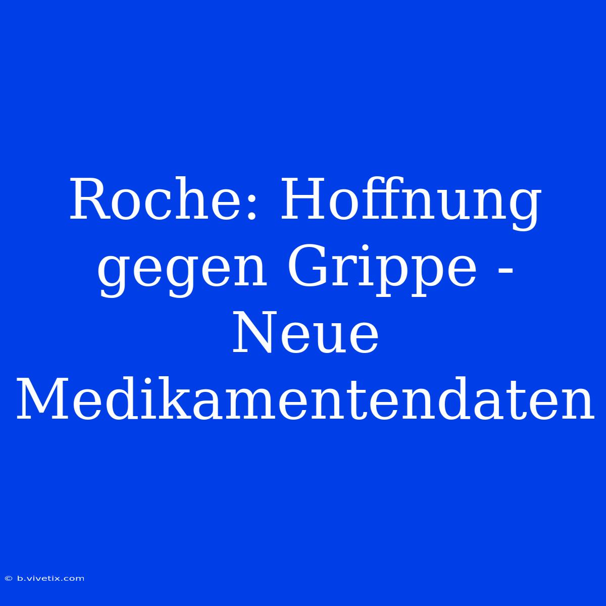 Roche: Hoffnung Gegen Grippe - Neue Medikamentendaten