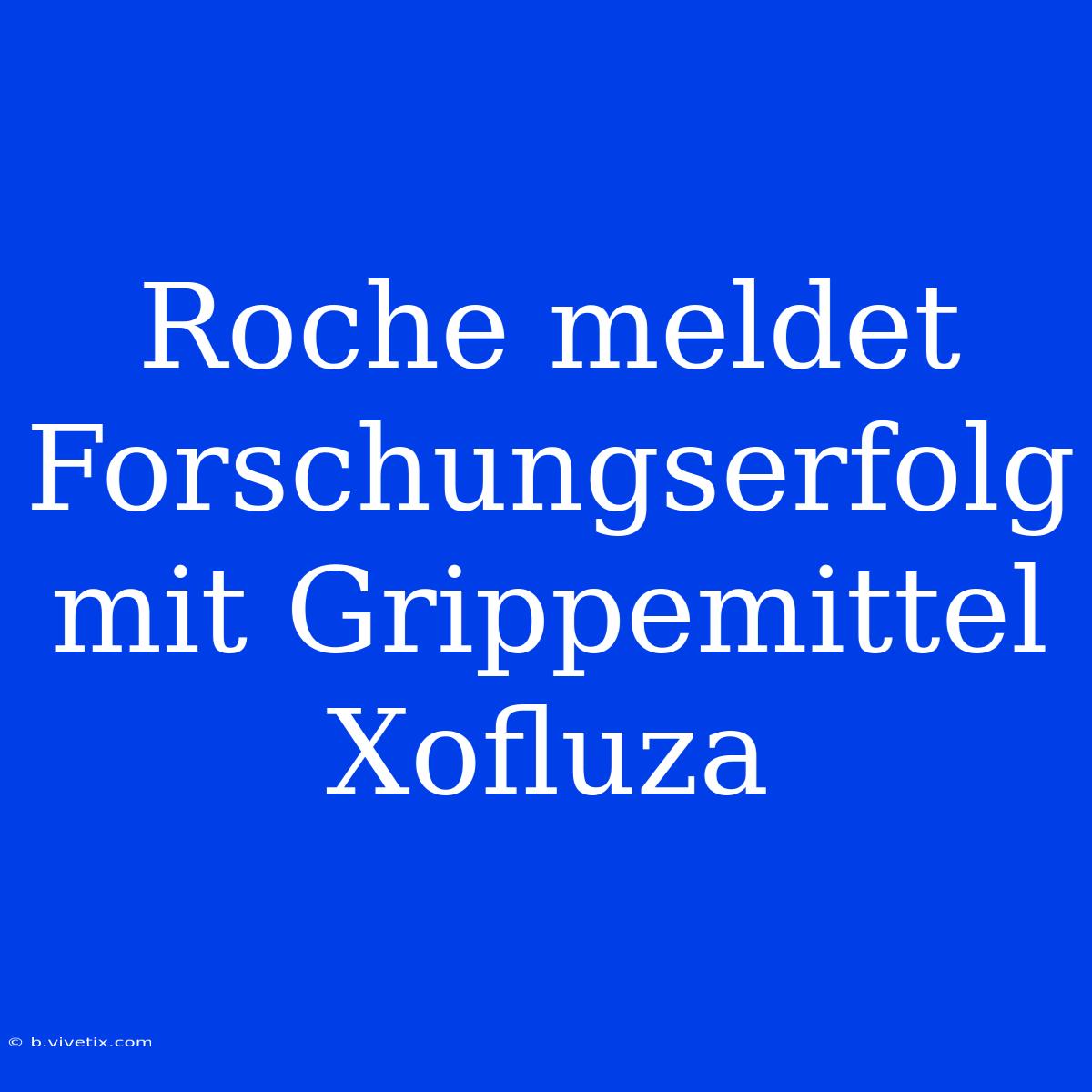 Roche Meldet Forschungserfolg Mit Grippemittel Xofluza