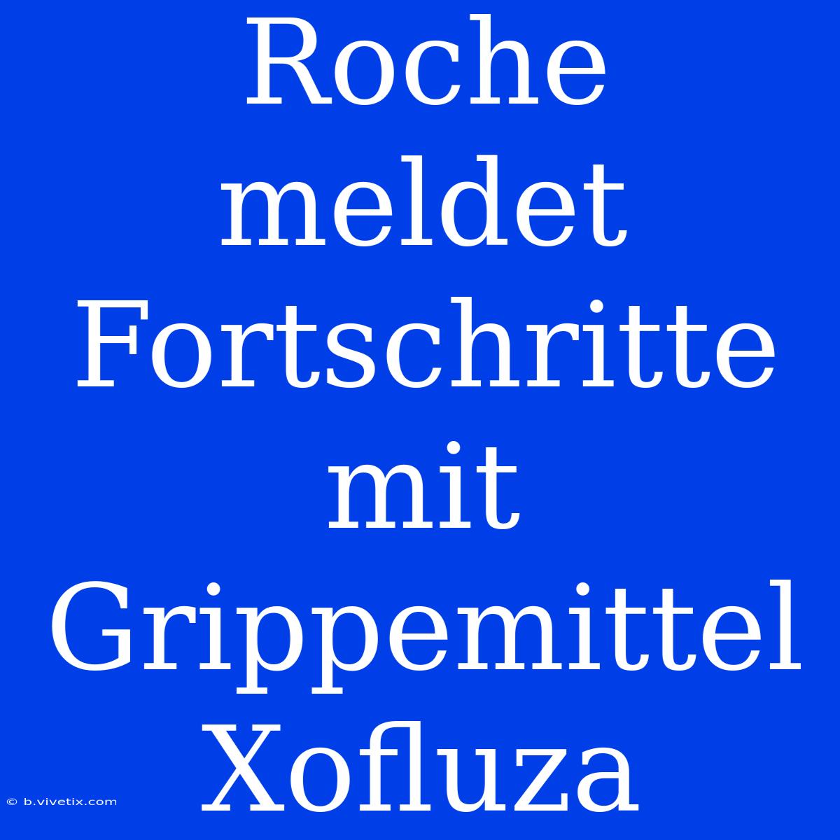 Roche Meldet Fortschritte Mit Grippemittel Xofluza