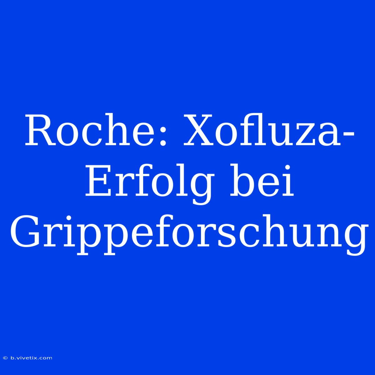 Roche: Xofluza-Erfolg Bei Grippeforschung