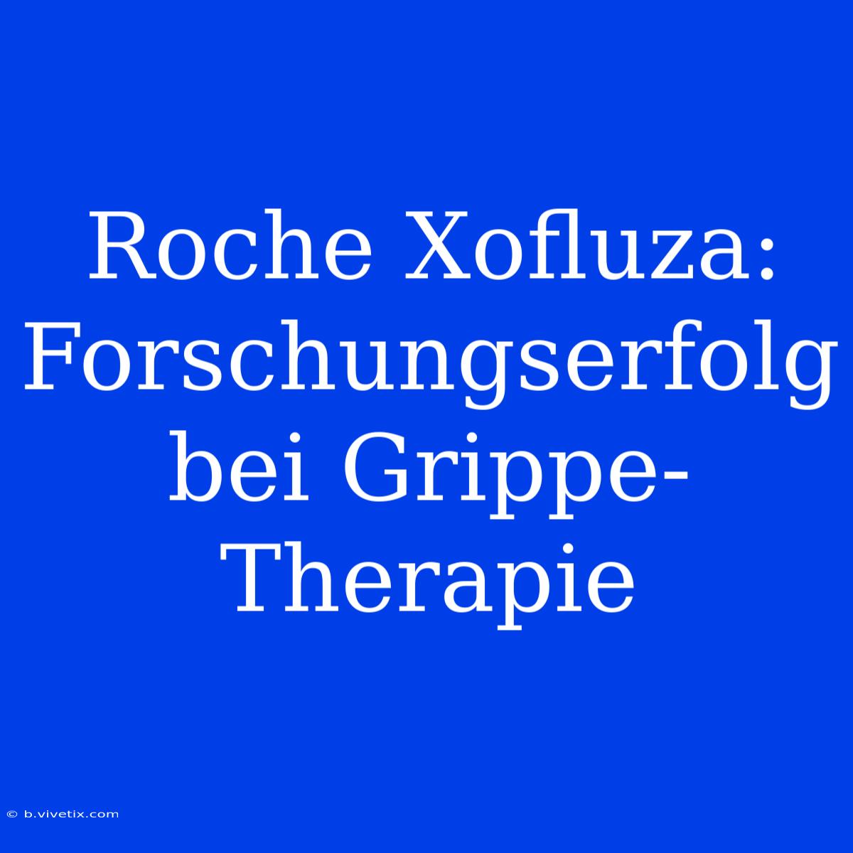 Roche Xofluza: Forschungserfolg Bei Grippe-Therapie