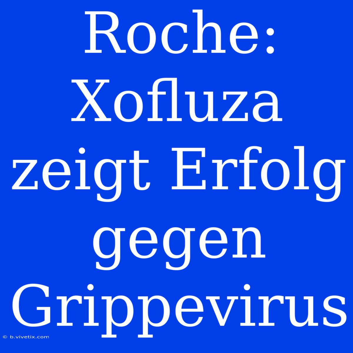 Roche: Xofluza Zeigt Erfolg Gegen Grippevirus