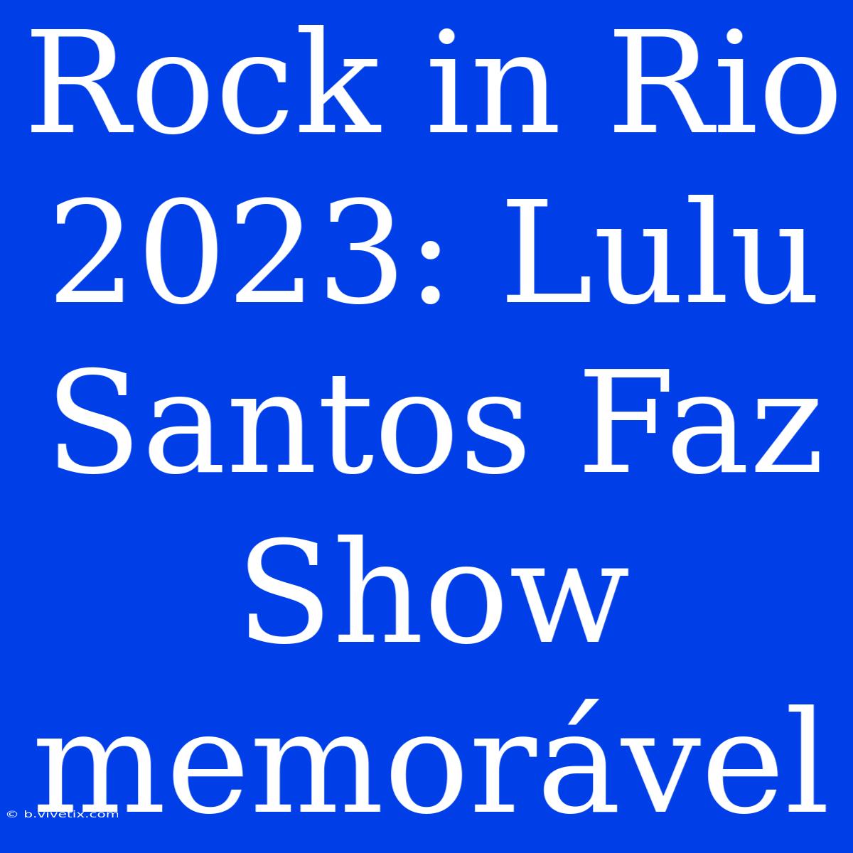 Rock In Rio 2023: Lulu Santos Faz Show Memorável