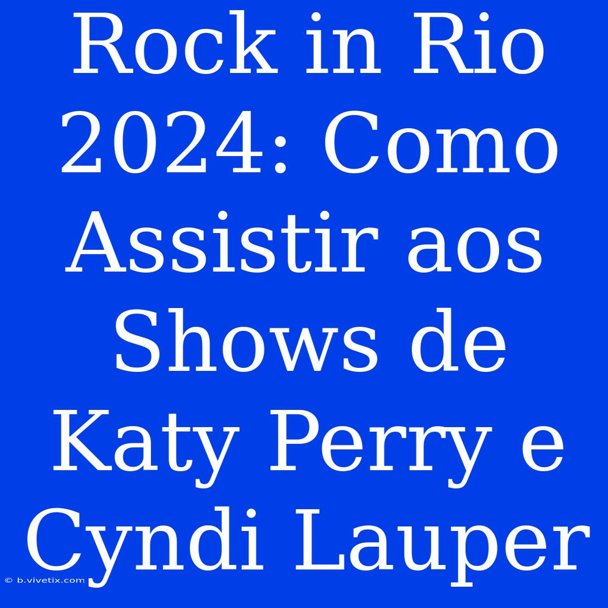 Rock In Rio 2024: Como Assistir Aos Shows De Katy Perry E Cyndi Lauper