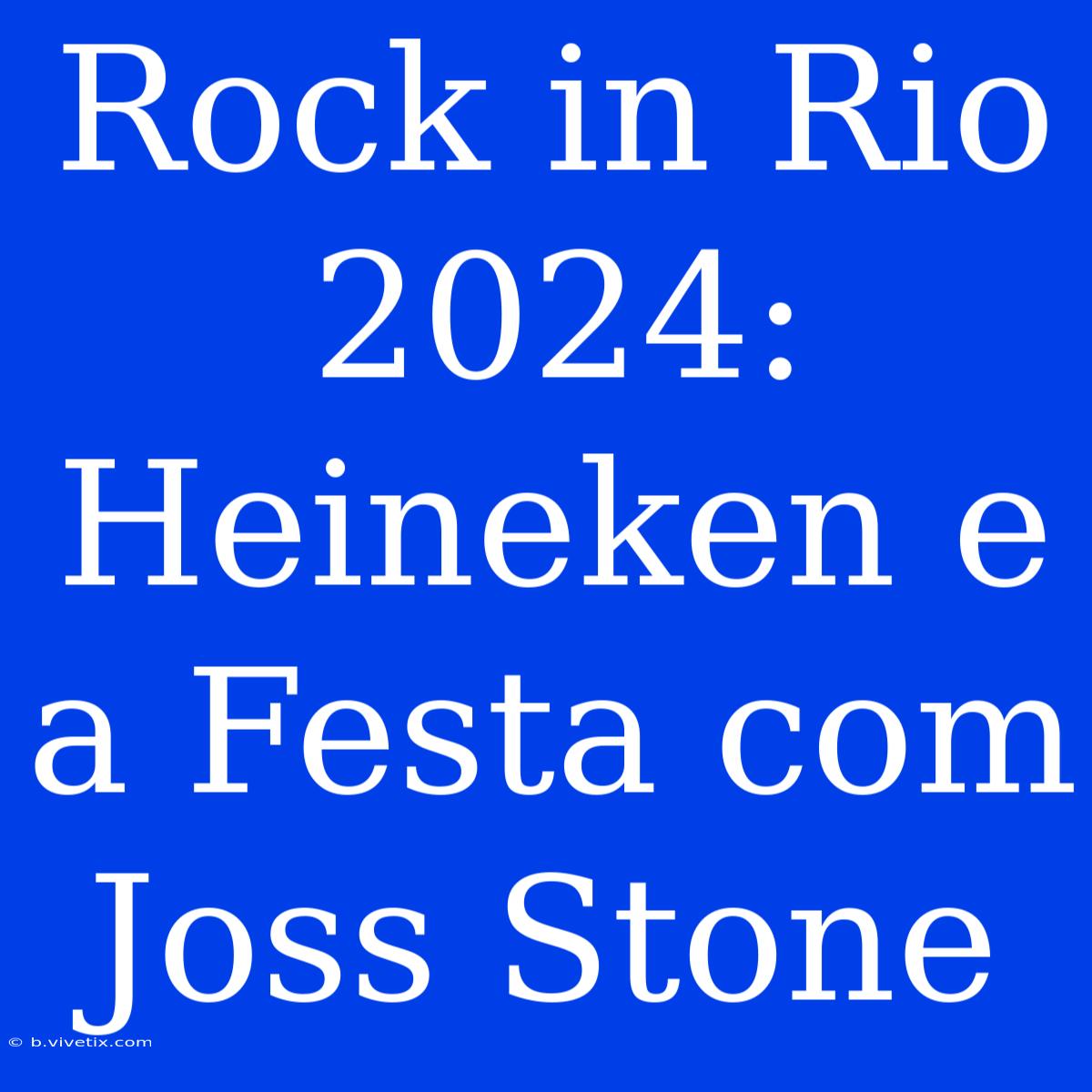 Rock In Rio 2024: Heineken E A Festa Com Joss Stone 